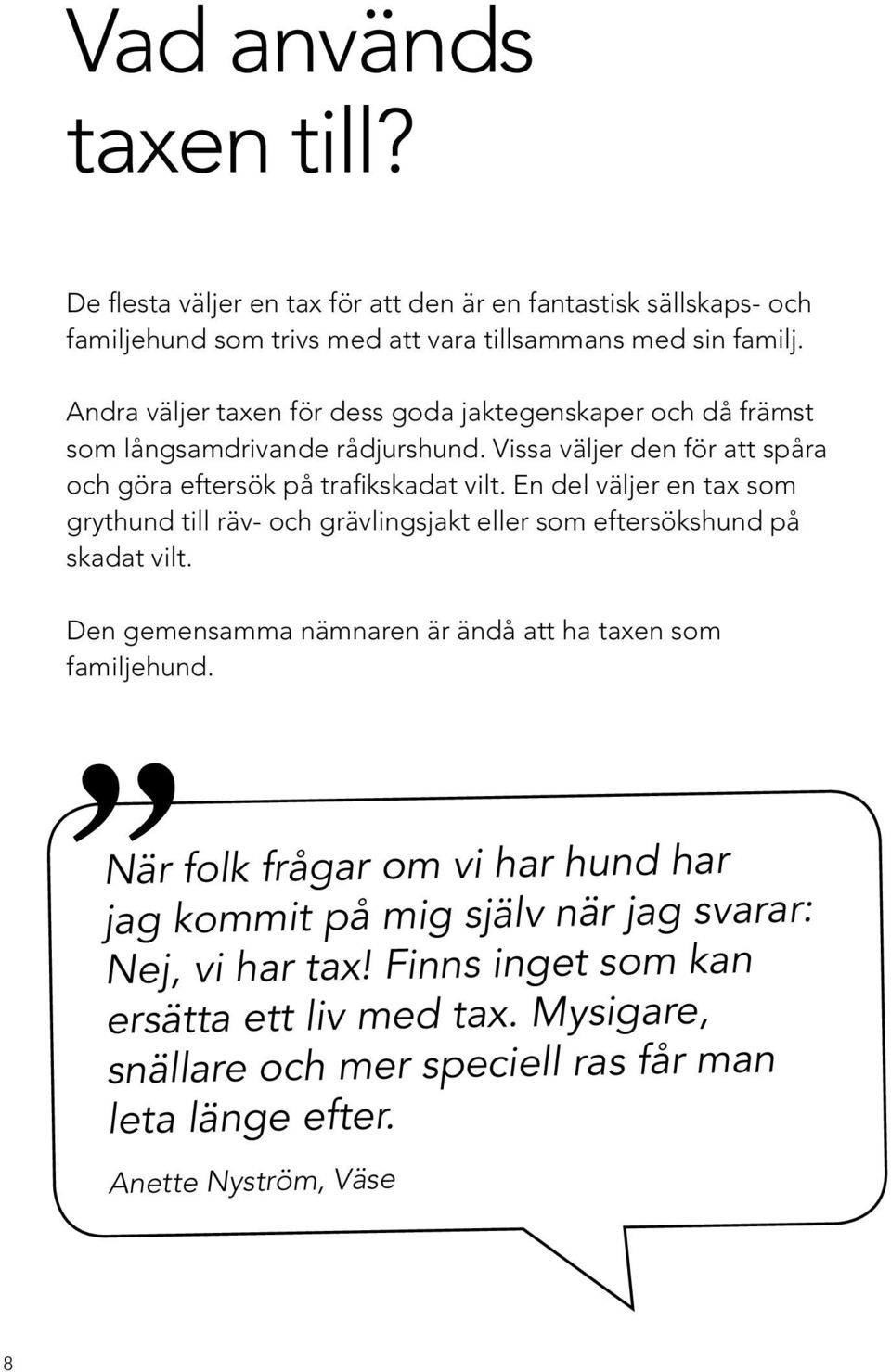 En del väljer en tax som grythund till räv- och grävlingsjakt eller som eftersökshund på skadat vilt. Den gemensamma nämnaren är ändå att ha taxen som familjehund.