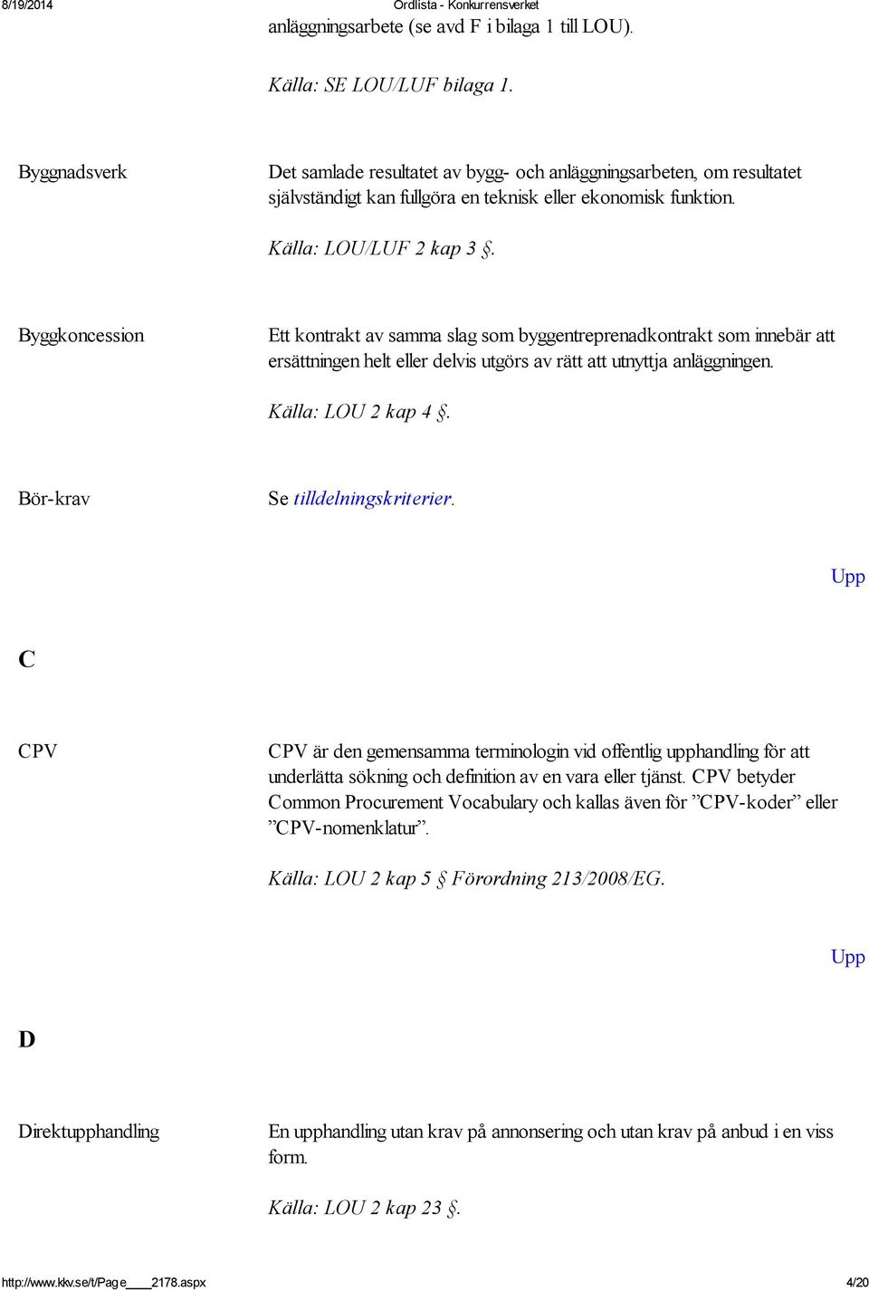 Byggkoncession Ett kontrakt av samma slag som byggentreprenadkontrakt som innebär att ersättningen helt eller delvis utgörs av rätt att utnyttja anläggningen. Källa: LOU 2 kap 4.