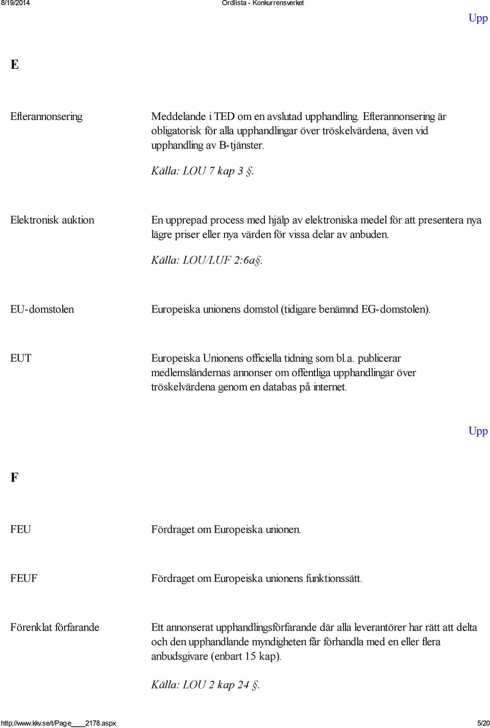 EU-domstolen Europeiska unionens domstol (tidigare benämnd EG-domstolen). EUT Europeiska Unionens officiella tidning som bl.a. publicerar medlemsländernas annonser om offentliga upphandlingar över tröskelvärdena genom en databas på internet.