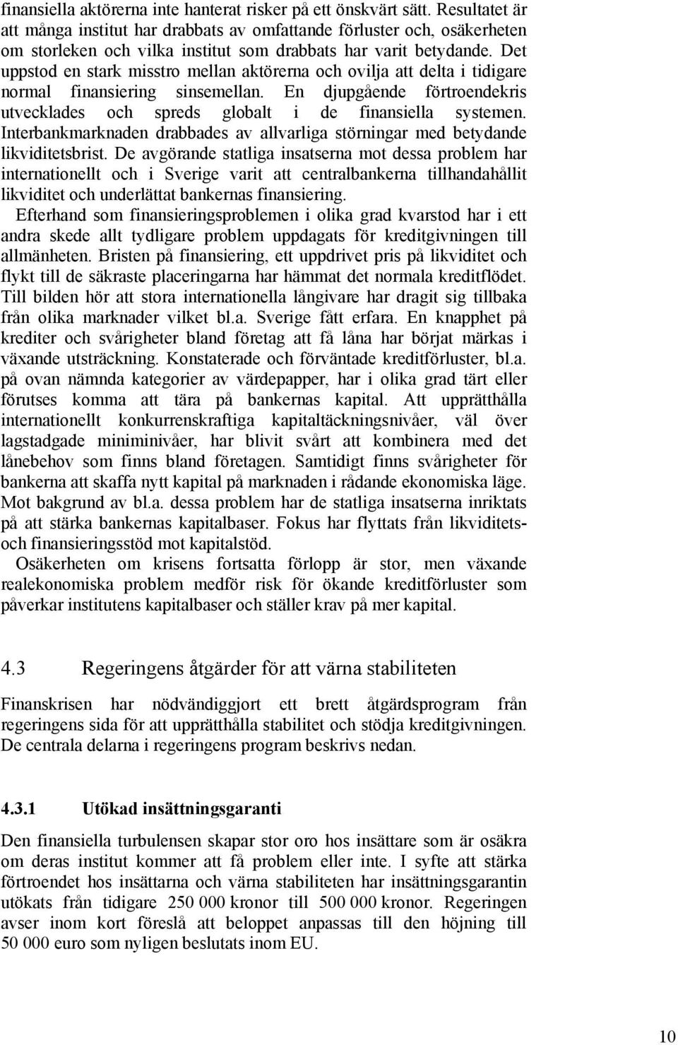 Det uppstod en stark misstro mellan aktörerna och ovilja att delta i tidigare normal finansiering sinsemellan. En djupgående förtroendekris utvecklades och spreds globalt i de finansiella systemen.