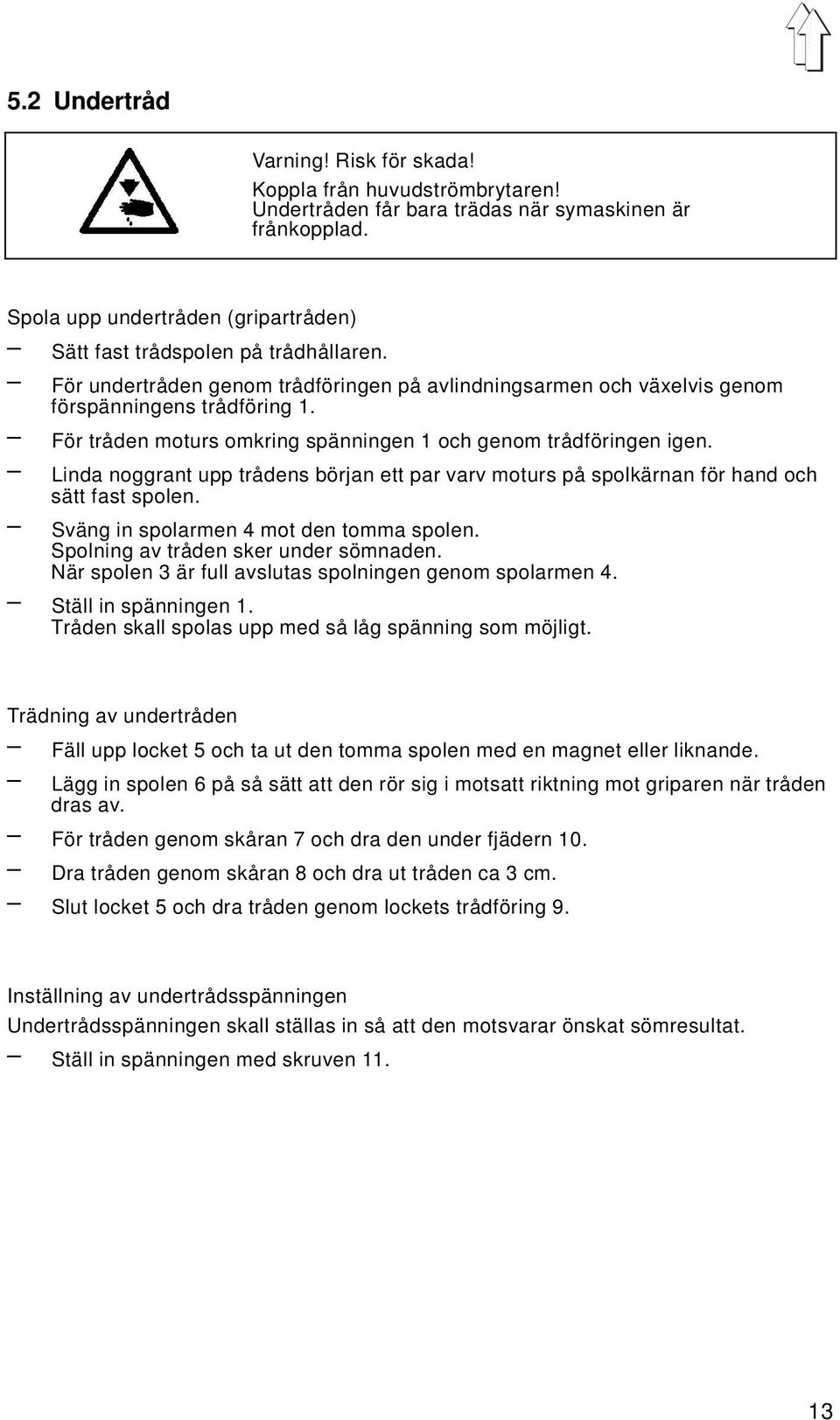 För tråden moturs omkring spänningen 1 och genom trådföringen igen. Linda noggrant upp trådens början ett par varv moturs på spolkärnan för hand och sätt fast spolen.