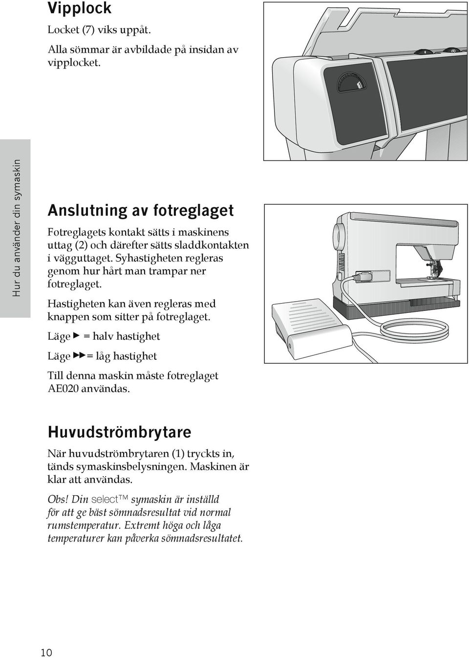 Syhastigheten regleras genom hur hårt man trampar ner fotreglaget. Hastigheten kan även regleras med knappen som sitter på fotreglaget.