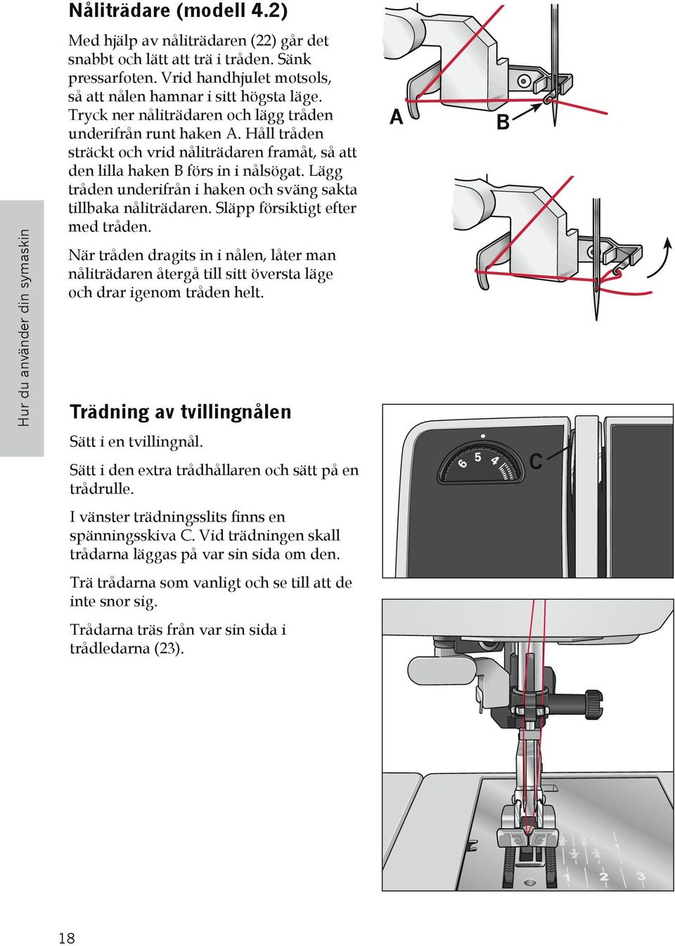 Håll tråden sträckt och vrid nåliträdaren framåt, så att den lilla haken B förs in i nålsögat. Lägg tråden underifrån i haken och sväng sakta tillbaka nåliträdaren. Släpp försiktigt efter med tråden.