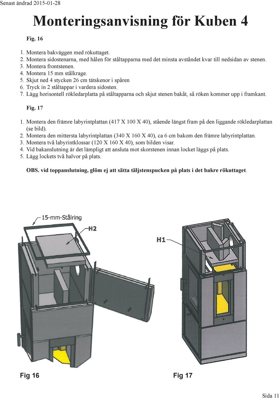 Lägg horisontell rökledarplatta på ståltapparna och skjut stenen bakåt, så röken kommer upp i framkant. 1. 2. 3. 4. 5. Fig.