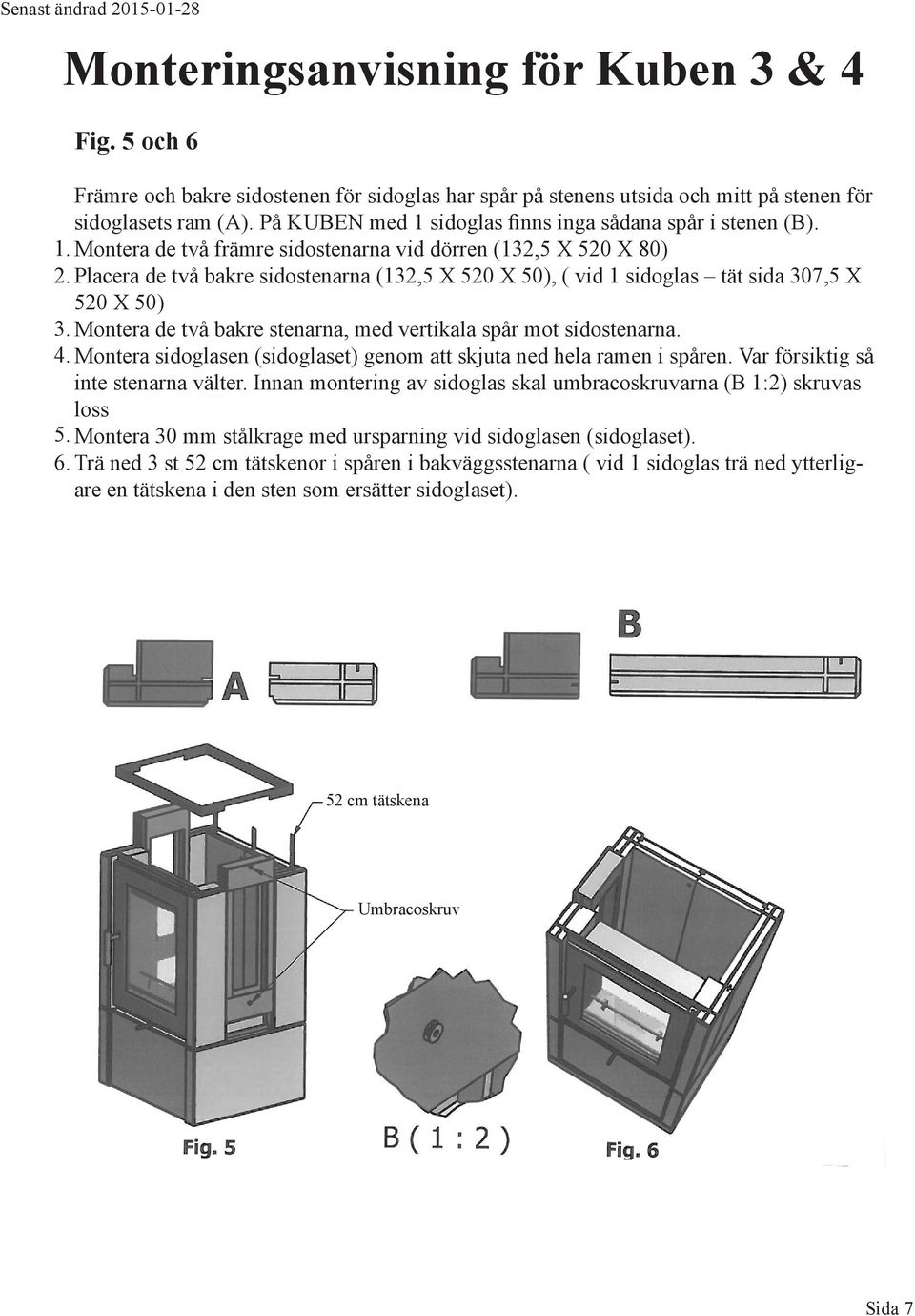 Placera de två bakre sidostenarna (132,5 X 520 X 50), ( vid 1 sidoglas tät sida 307,5 X 520 X 50) 3. Montera de två bakre stenarna, med vertikala spår mot sidostenarna. 4.