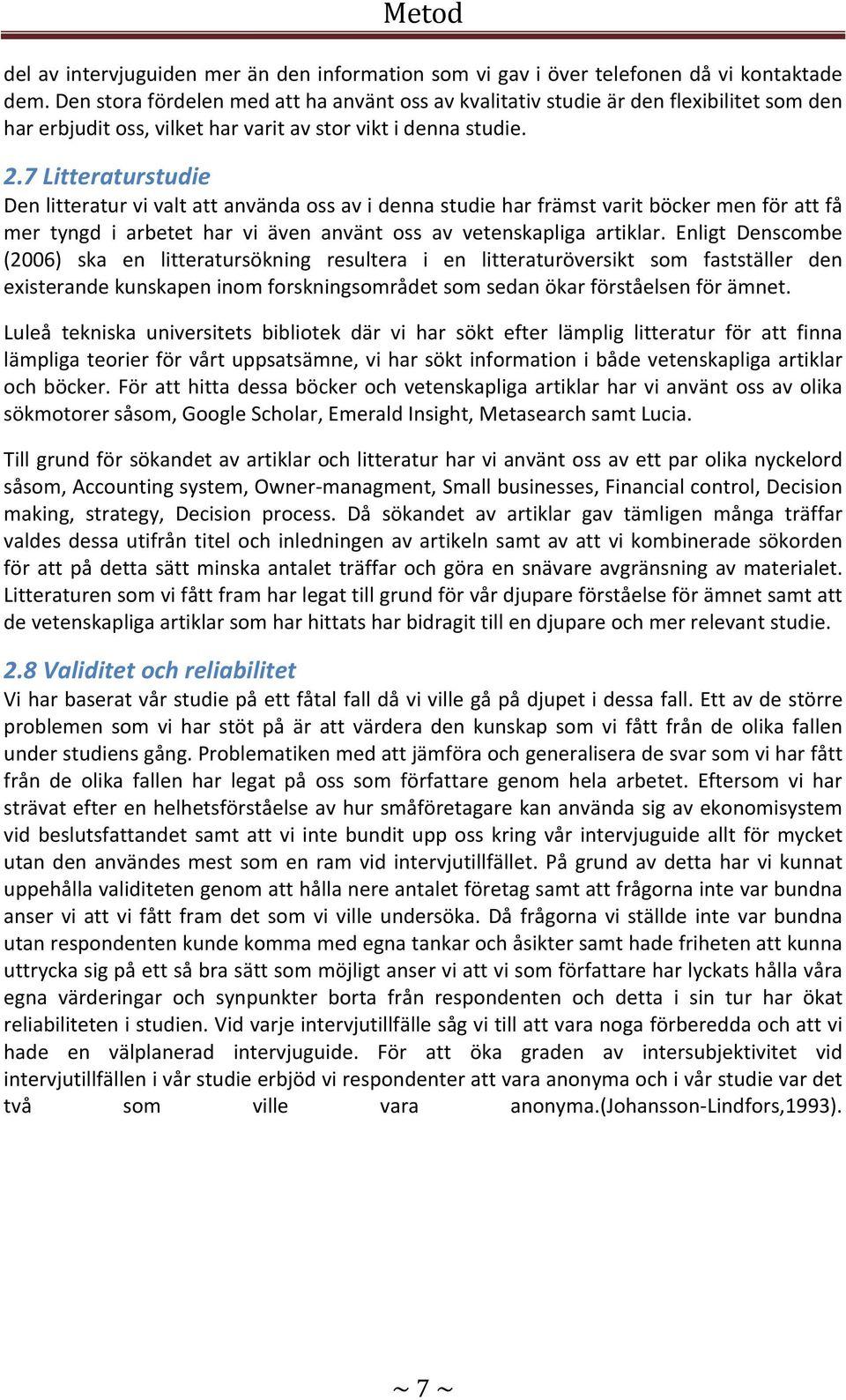 7 Litteraturstudie Den litteratur vi valt att använda oss av i denna studie har främst varit böcker men för att få mer tyngd i arbetet har vi även använt oss av vetenskapliga artiklar.