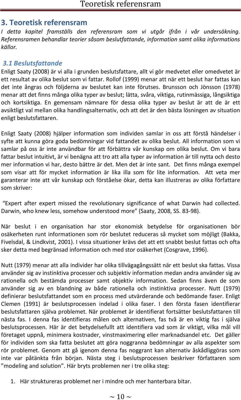 1 Beslutsfattande Enligt Saaty (2008) är vi alla i grunden beslutsfattare, allt vi gör medvetet eller omedvetet är ett resultat av olika beslut som vi fattar.