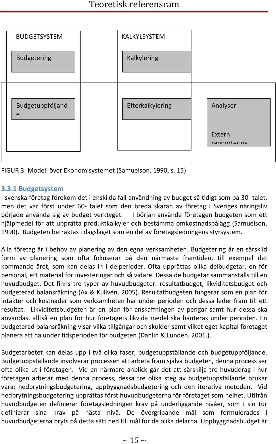 3.1 Budgetsystem I svenska företag förekom det i enskilda fall användning av budget så tidigt som på 30 talet, men det var först under 60 talet som den breda skaran av företag i Sveriges näringsliv