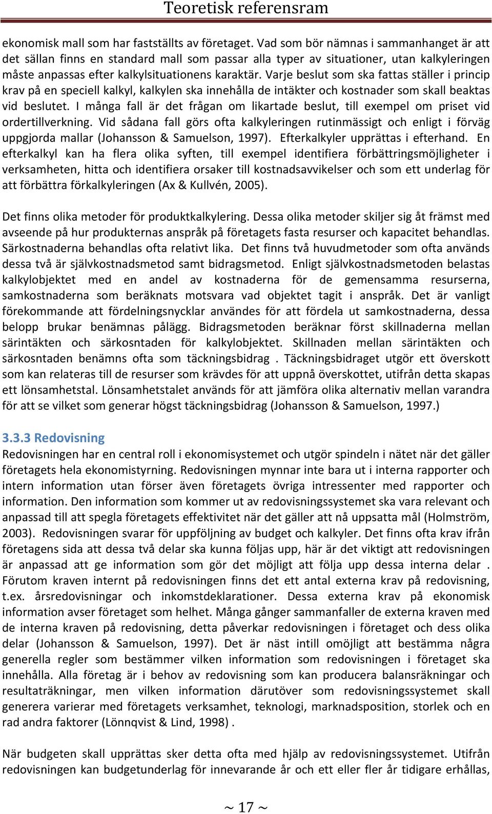 Varje beslut som ska fattas ställer i princip krav på en speciell kalkyl, kalkylen ska innehålla de intäkter och kostnader som skall beaktas vid beslutet.