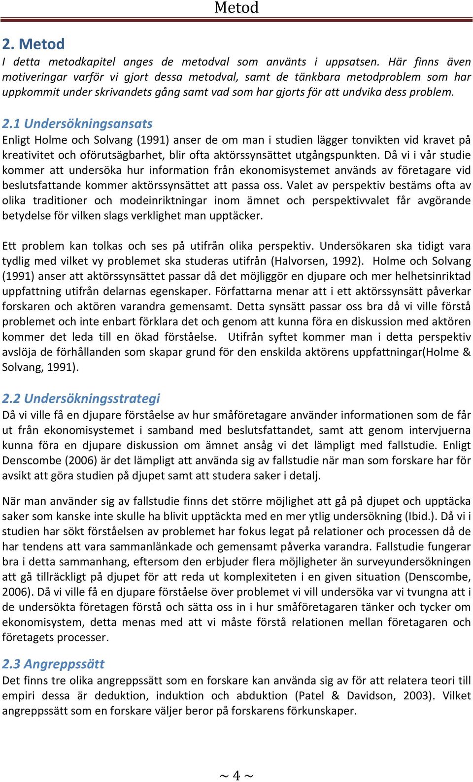 1 Undersökningsansats Enligt Holme och Solvang (1991) anser de om man i studien lägger tonvikten vid kravet på kreativitet och oförutsägbarhet, blir ofta aktörssynsättet utgångspunkten.