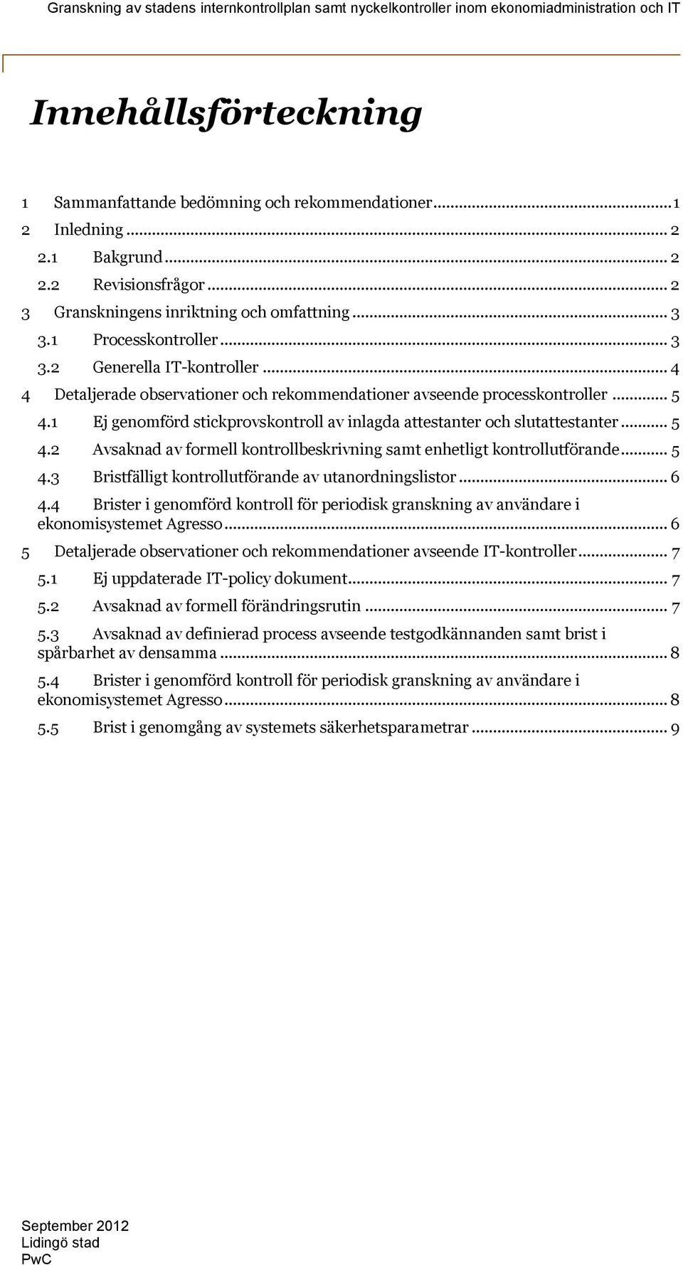 1 Ej genomförd stickprovskontroll av inlagda attestanter och slutattestanter... 5 4.2 Avsaknad av formell kontrollbeskrivning samt enhetligt kontrollutförande... 5 4.3 Bristfälligt kontrollutförande av utanordningslistor.