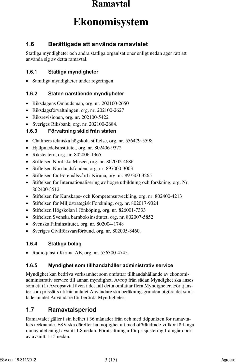 1.6.3 Förvaltning skild från staten Chalmers tekniska högskola stiftelse, org. nr. 556479-5598 Hjälpmedelsinstitutet, org. nr. 802406-9372 Riksteatern, org. nr. 802006-1365 Stiftelsen Nordiska Museet, org.