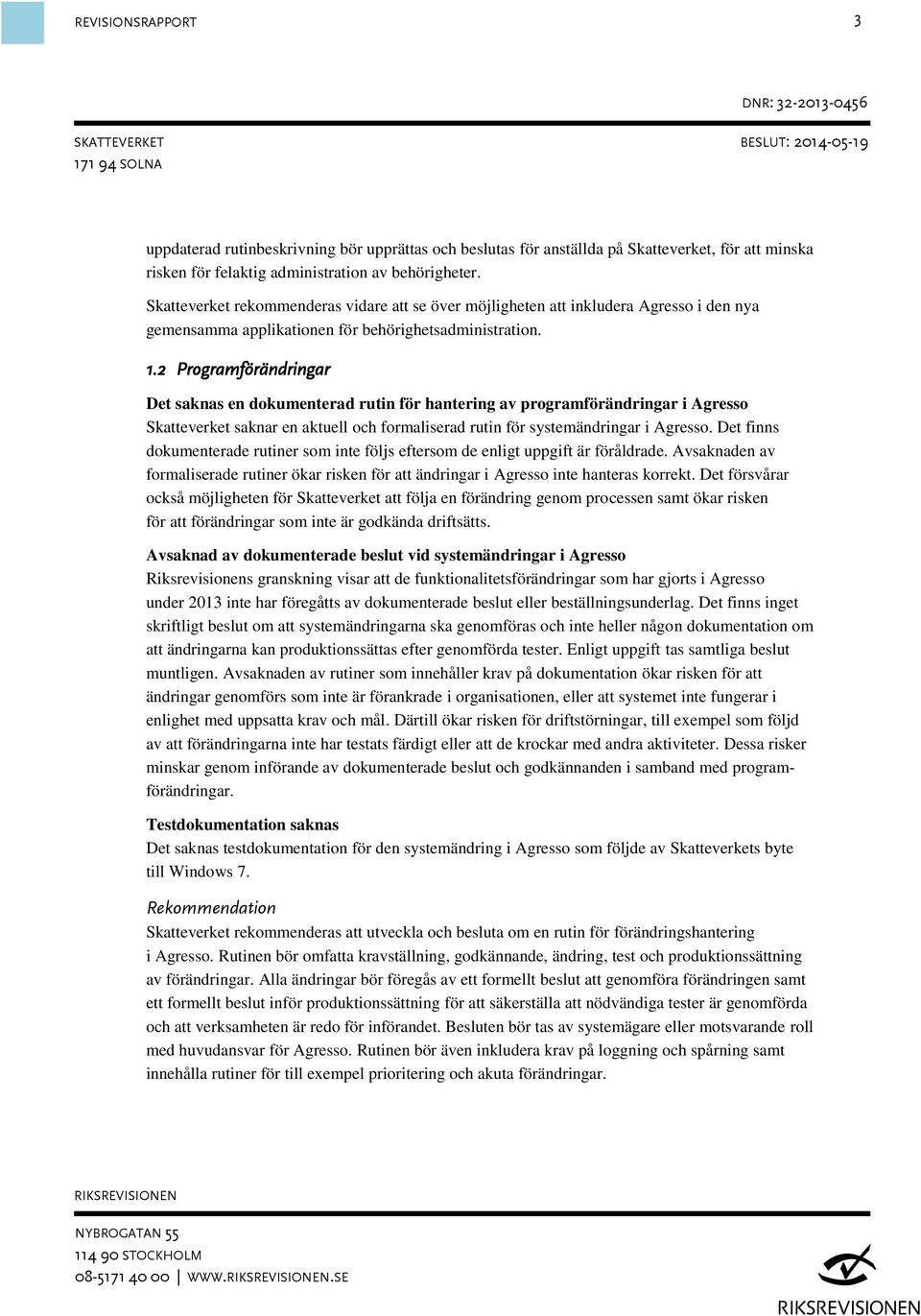 2 Programförändringar Det saknas en dokumenterad rutin för hantering av programförändringar i Agresso Skatteverket saknar en aktuell och formaliserad rutin för systemändringar i Agresso.