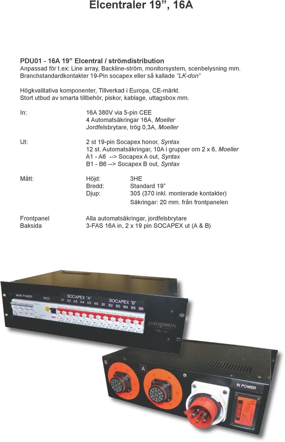 In: Ut: 16A 380V via 5-pin CEE 4 Automatsäkringar 16A, Moeller Jordfelsbrytare, trög 0,3A, Moeller 2 st 19-pin Socapex honor, Syntax 12 st.