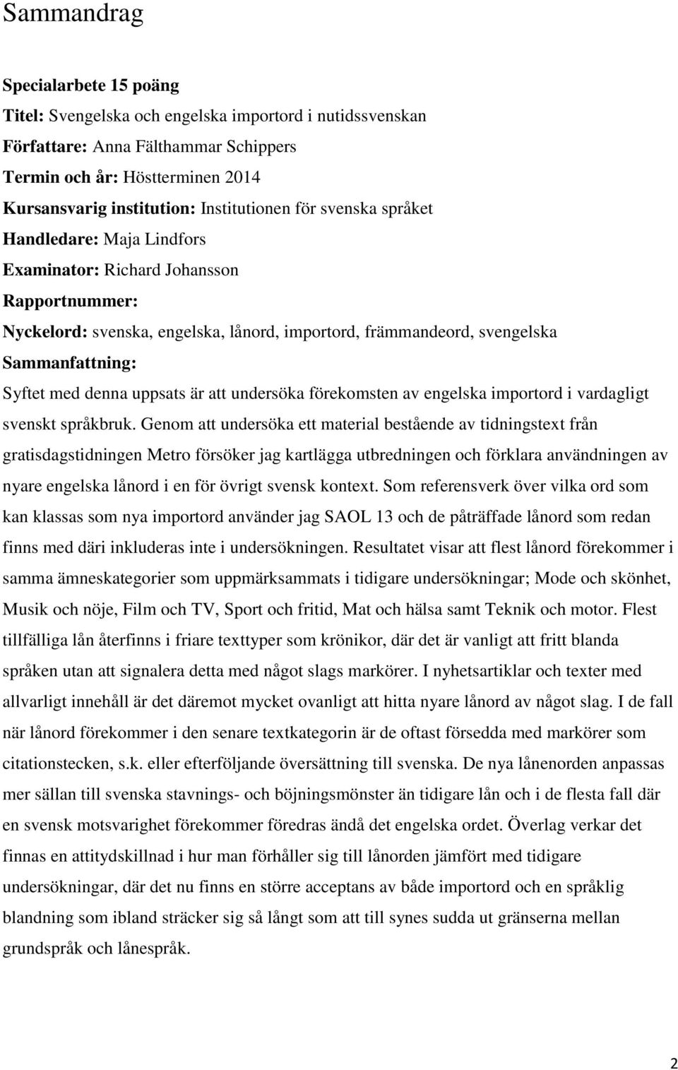 Syftet med denna uppsats är att undersöka förekomsten av engelska importord i vardagligt svenskt språkbruk.