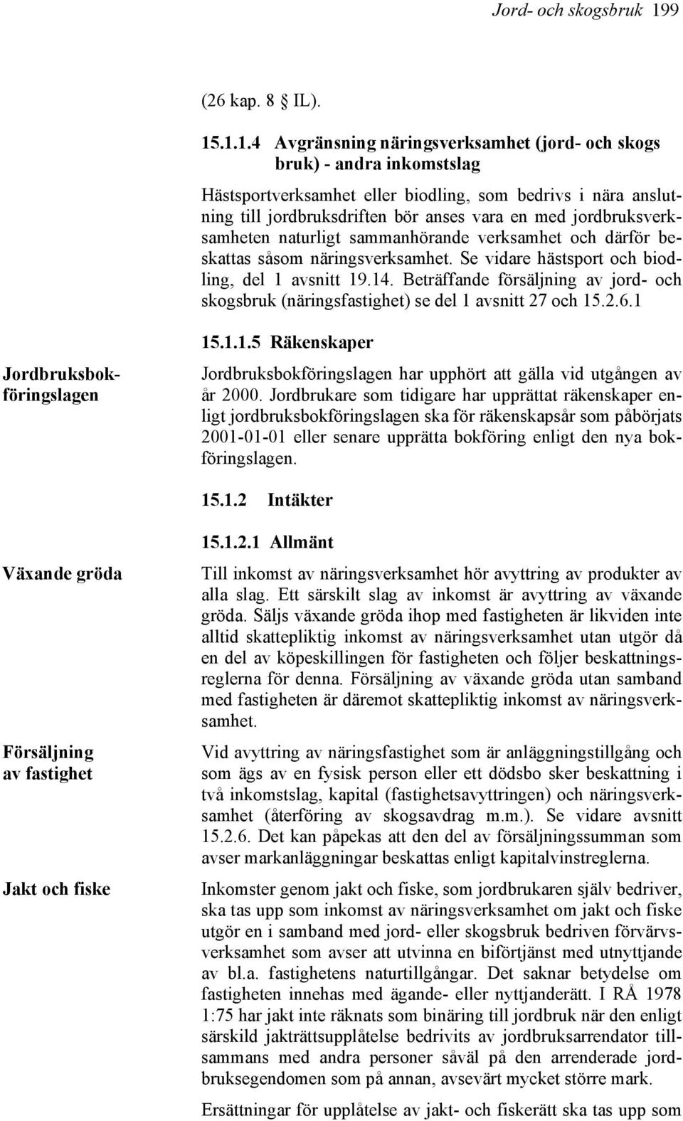 .1.1.4 Avgränsning näringsverksamhet (jord- och skogs bruk) - andra inkomstslag Hästsportverksamhet eller biodling, som bedrivs i nära anslutning till jordbruksdriften bör anses vara en med