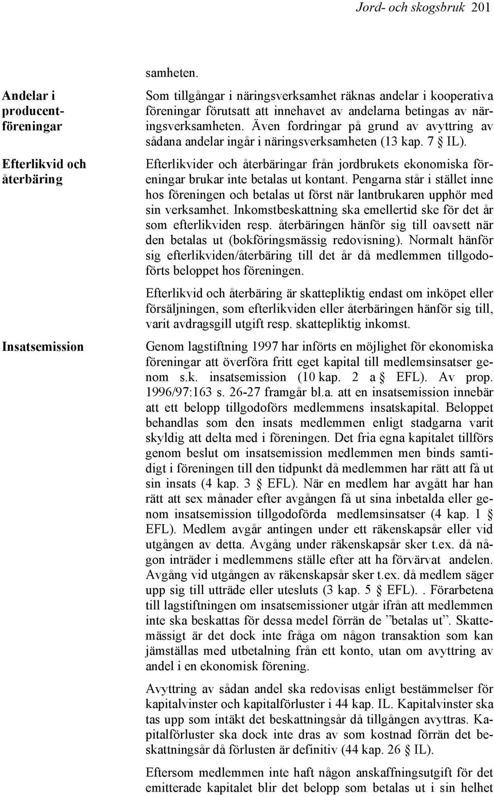 Även fordringar på grund av avyttring av sådana andelar ingår i näringsverksamheten (13 kap. 7 IL).