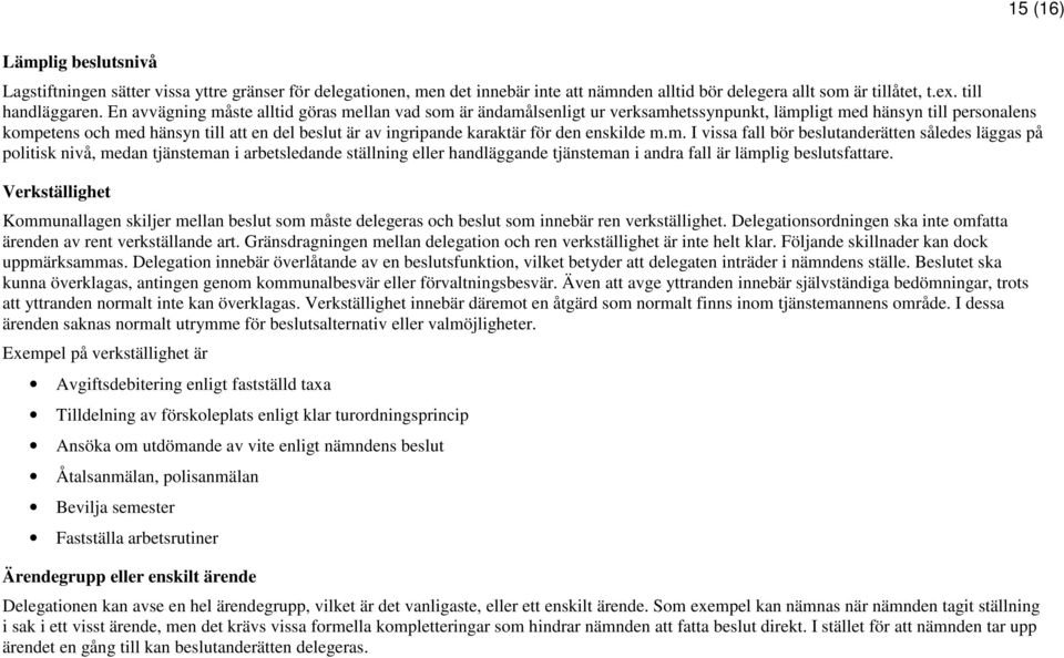 för den enskilde m.m. I vissa fall bör beslutanderätten således läggas på politisk nivå, medan tjänsteman i arbetsledande ställning eller handläggande tjänsteman i andra fall är lämplig beslutsfattare.