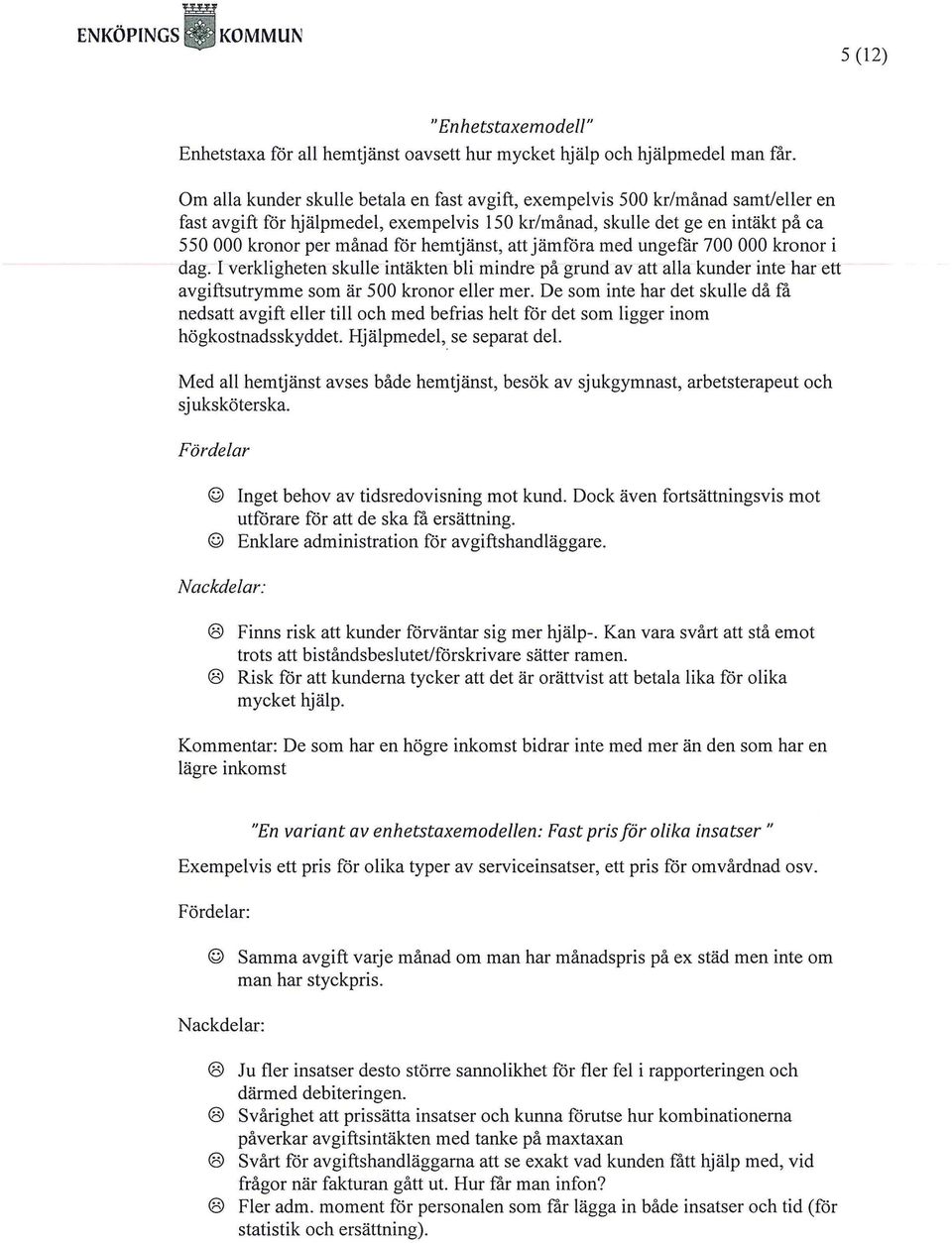hemtjänst, att jämföra med ungefär 700 000 kronor i dag. I verkligheten skulle intäkten bli mindre på grund av att alla kunder inte har ett avgiftsutrymme som är 500 kronor eller mer.