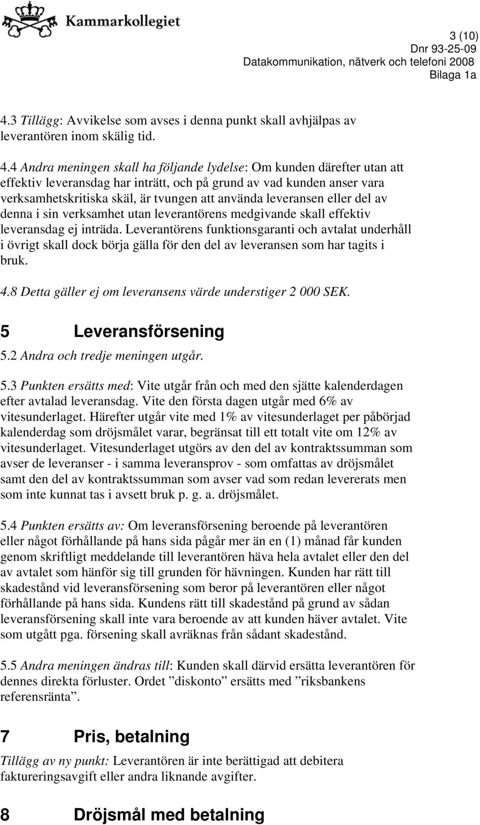 4 Andra meningen skall ha följande lydelse: Om kunden därefter utan att effektiv leveransdag har inträtt, och på grund av vad kunden anser vara verksamhetskritiska skäl, är tvungen att använda