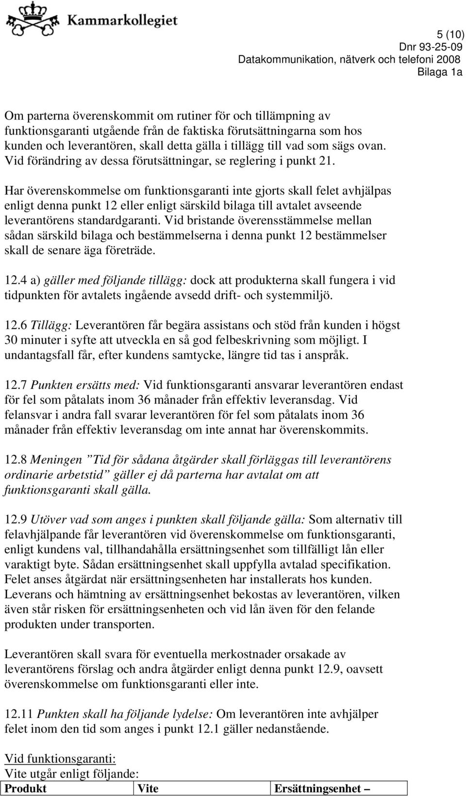 Har överenskommelse om funktionsgaranti inte gjorts skall felet avhjälpas enligt denna punkt 12 eller enligt särskild bilaga till avtalet avseende leverantörens standardgaranti.