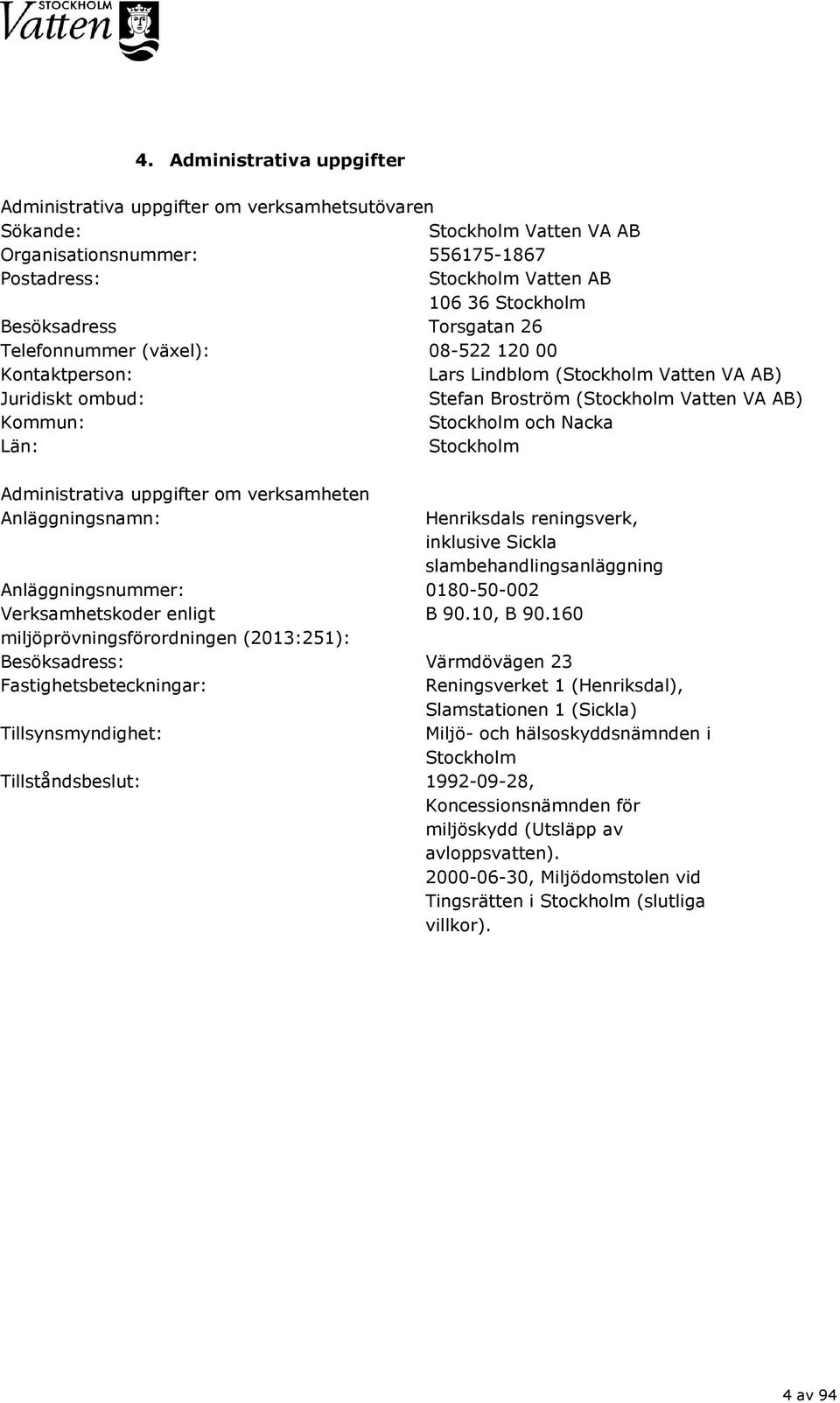 Nacka Län: Stockholm Administrativa uppgifter om verksamheten Anläggningsnamn: Henriksdals reningsverk, inklusive Sickla slambehandlingsanläggning Anläggningsnummer: 0180-50-002 Verksamhetskoder