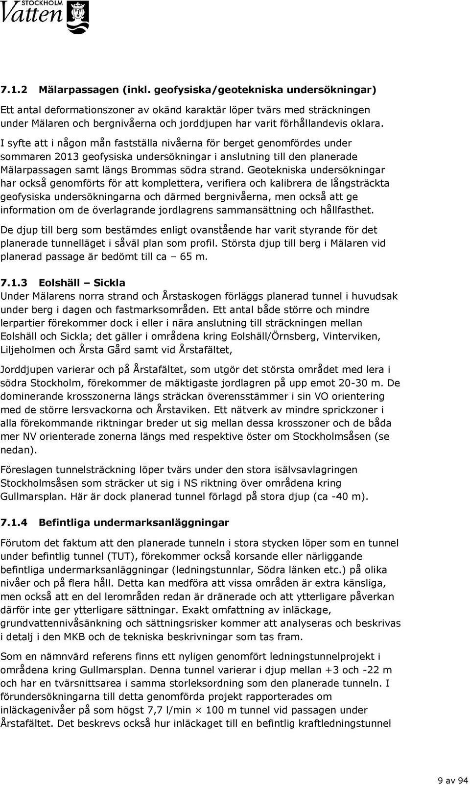 I syfte att i någon mån fastställa nivåerna för berget genomfördes under sommaren 2013 geofysiska undersökningar i anslutning till den planerade Mälarpassagen samt längs Brommas södra strand.