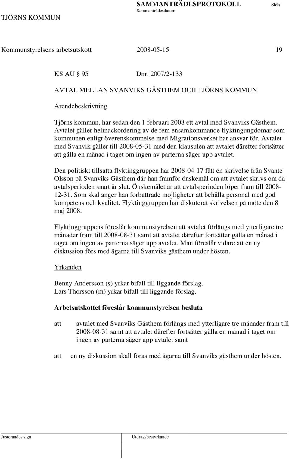 Avtalet med Svanvik gäller till 2008-05-31 med den klausulen avtalet därefter fortsätter gälla en månad i taget om ingen av parterna säger upp avtalet.