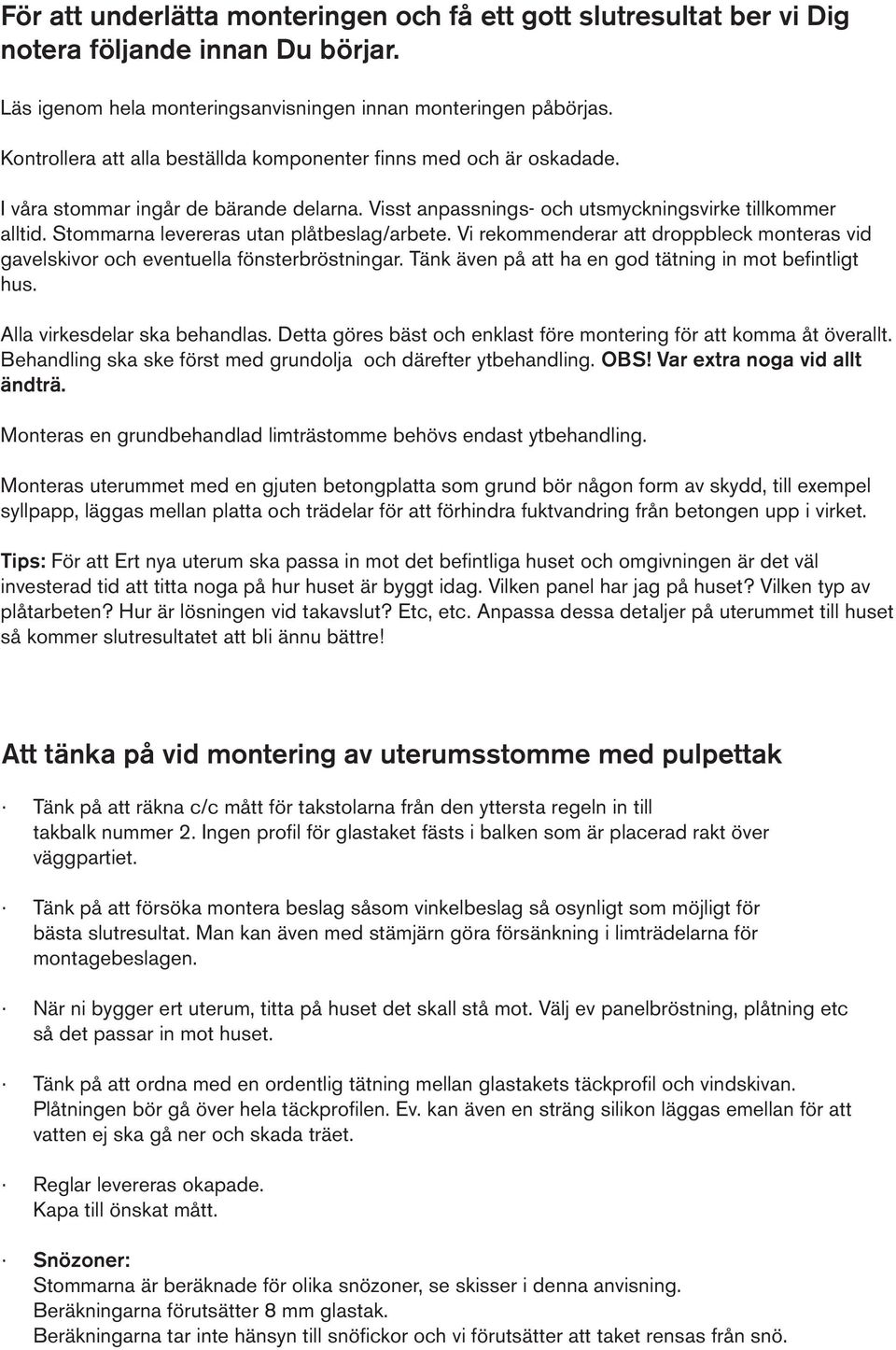 Stommarna levereras utan plåtbeslag/arbete. Vi rekommenderar att droppbleck monteras vid gavelskivor och eventuella fönsterbröstningar. Tänk även på att ha en god tätning in mot befintligt hus.