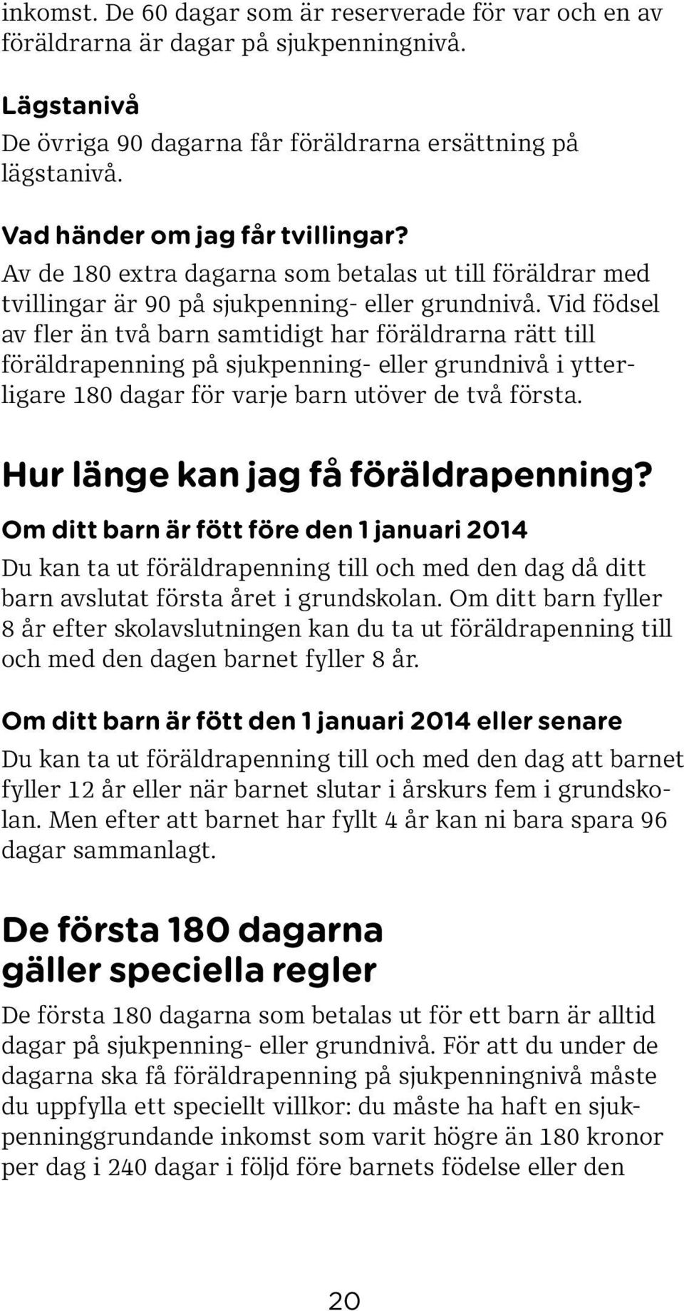 Vid födsel av fler än två barn samtidigt har föräldrarna rätt till föräldra penning på sjukpenning- eller grundnivå i ytterligare 180 dagar för varje barn utöver de två första.