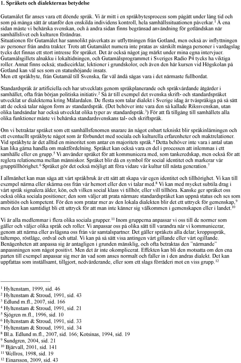 1 Å ena sidan måste vi behärska svenskan, och å andra sidan finns begränsad användning för gotländskan när samhällslivet och kulturen förändras.