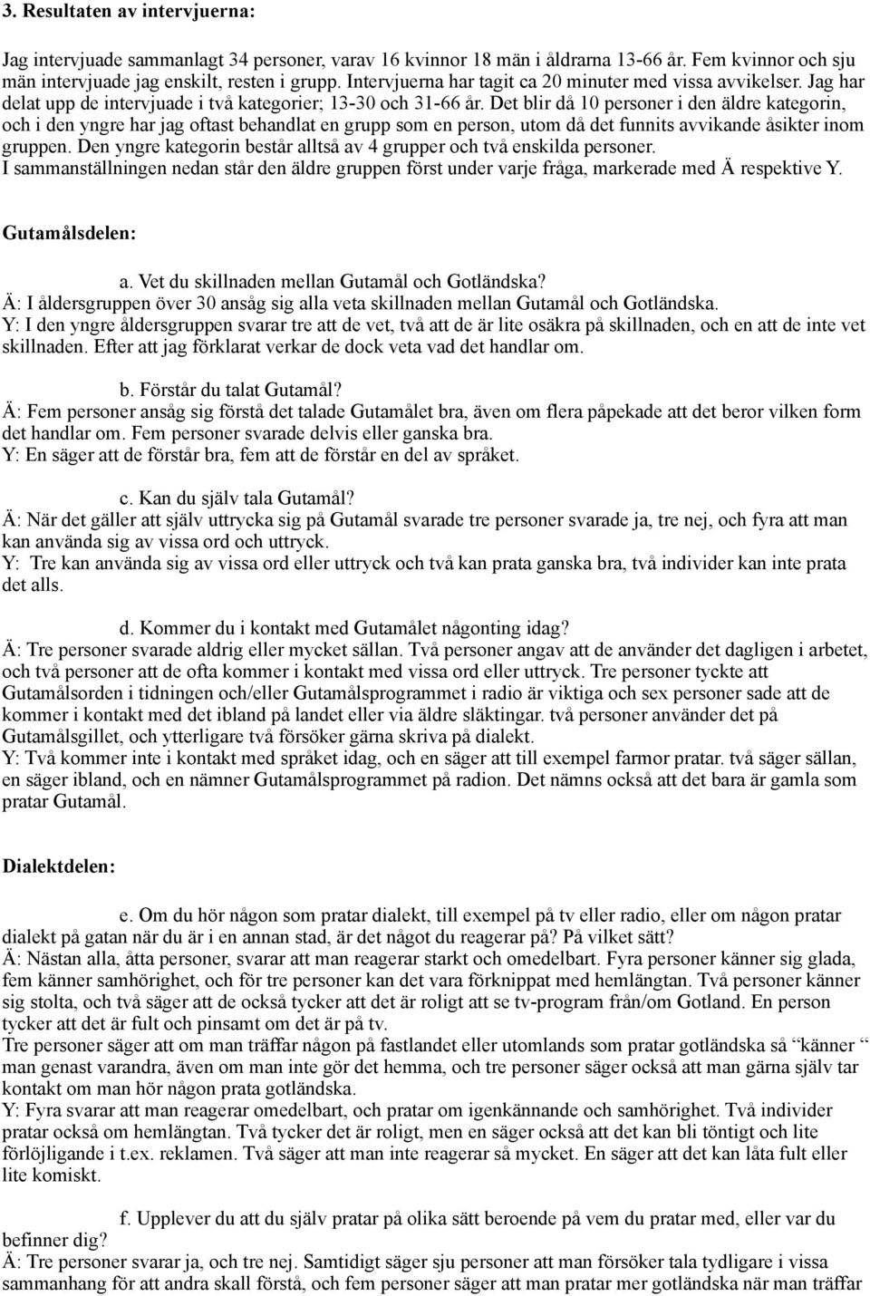 Det blir då 10 personer i den äldre kategorin, och i den yngre har jag oftast behandlat en grupp som en person, utom då det funnits avvikande åsikter inom gruppen.