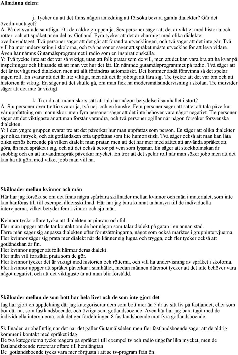 Två personer säger att det går att förändra utvecklingen, och två säger att det inte går.