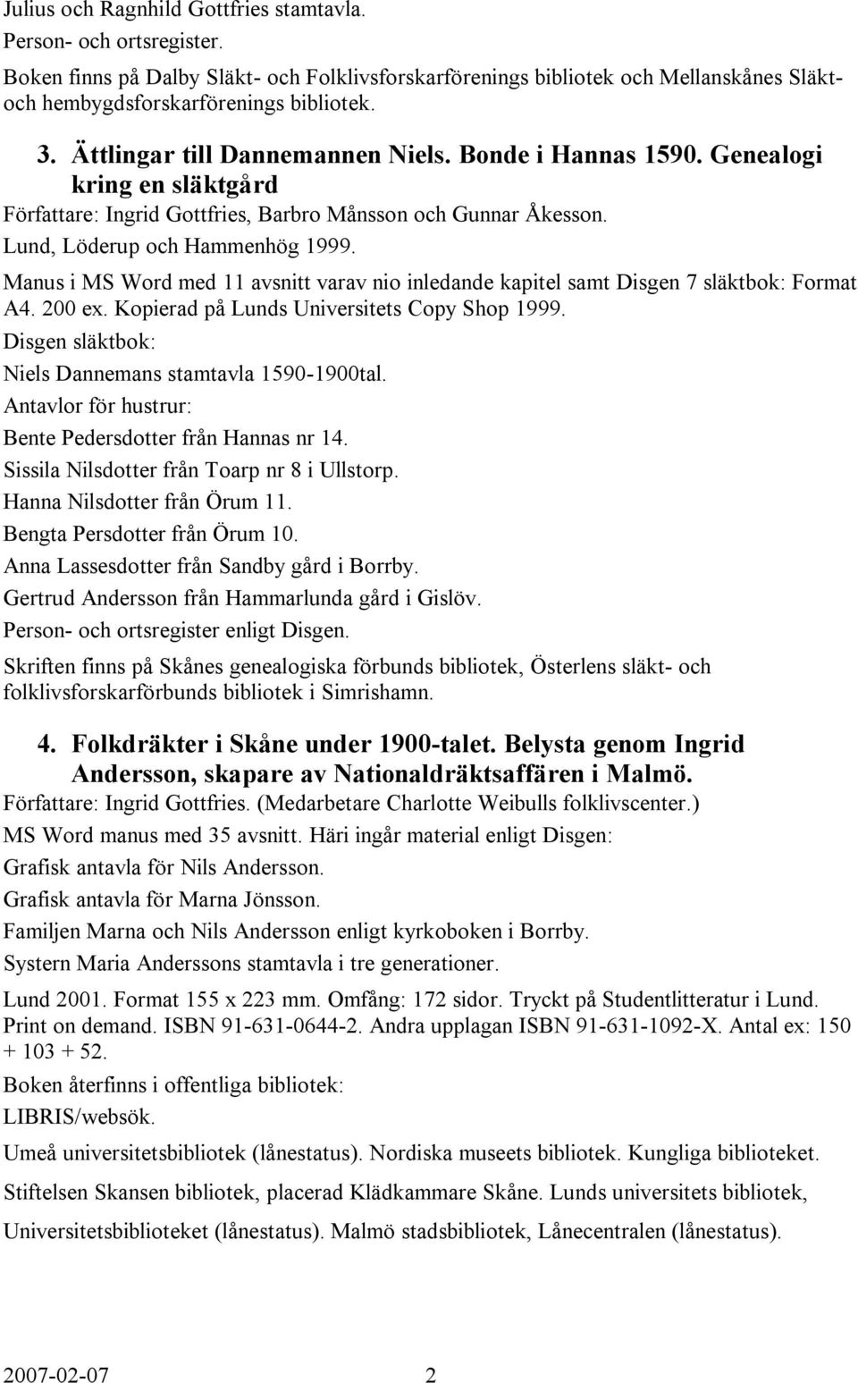 Manus i MS Word med 11 avsnitt varav nio inledande kapitel samt Disgen 7 släktbok: Format A4. 200 ex. Kopierad på Lunds Universitets Copy Shop 1999.