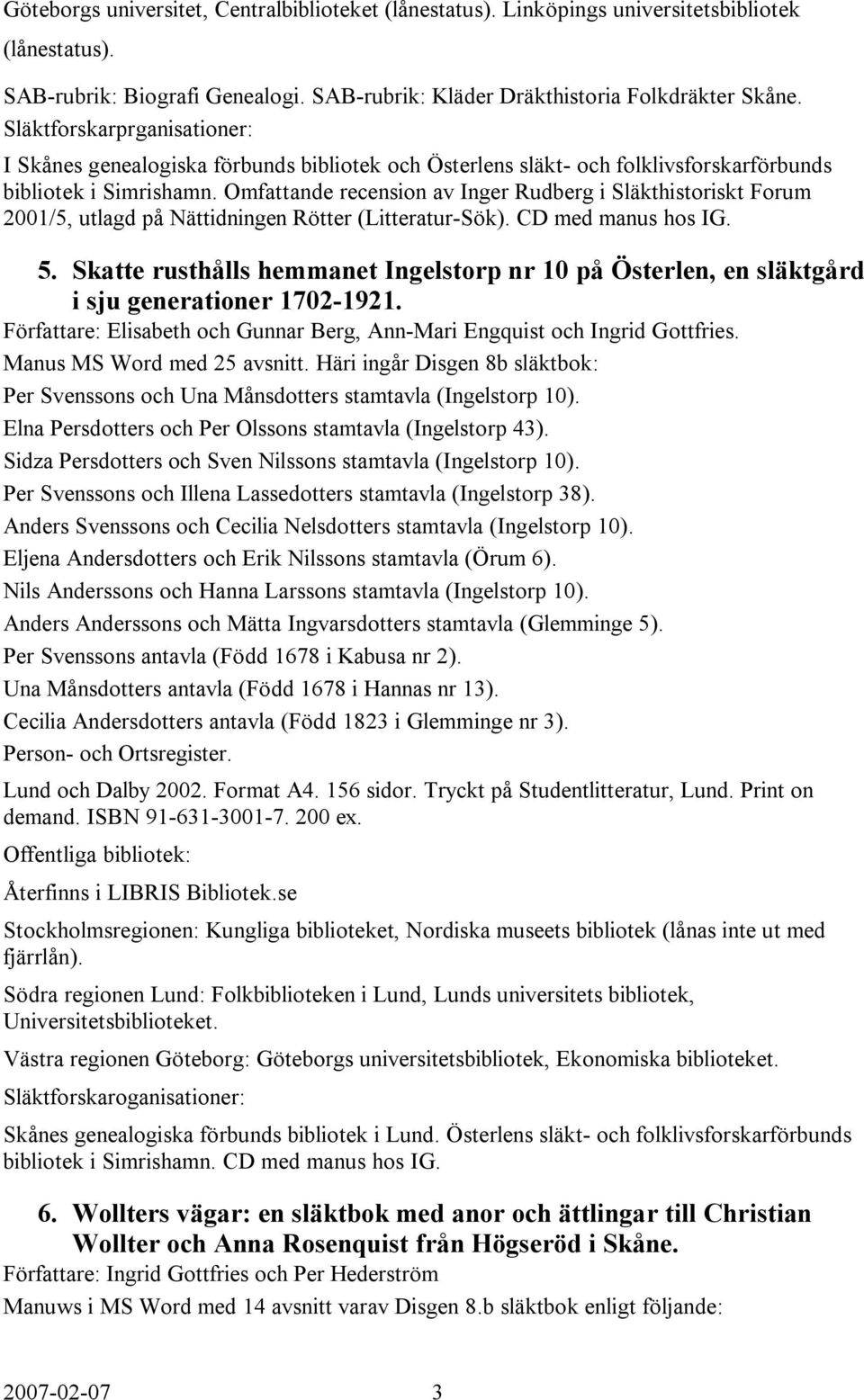 Omfattande recension av Inger Rudberg i Släkthistoriskt Forum 2001/5, utlagd på Nättidningen Rötter (Litteratur-Sök). CD med manus hos IG. 5.