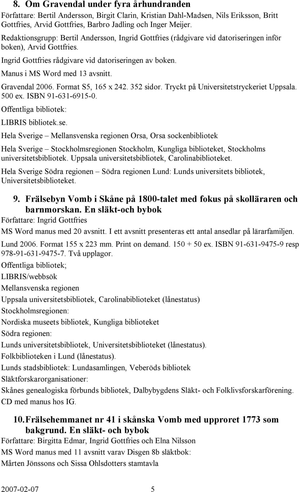 Gravendal 2006. Format S5, 165 x 242. 352 sidor. Tryckt på Universitetstryckeriet Uppsala. 500 ex. ISBN 91-631-6915-0. LIBRIS bibliotek.se.