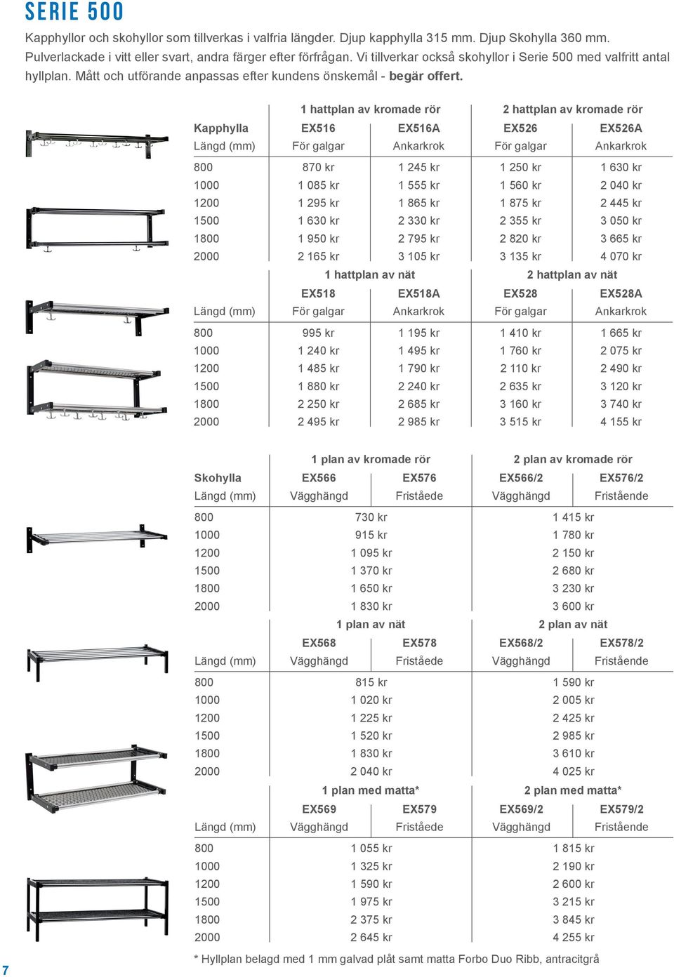1 hattplan av kromade rör 2 hattplan av kromade rör Kapphylla EX516 EX516A EX526 EX526A Längd (mm) För galgar Ankarkrok För galgar Ankarkrok 800 870 kr 1 245 kr 1 250 kr 1 630 kr 1000 1 085 kr 1 555