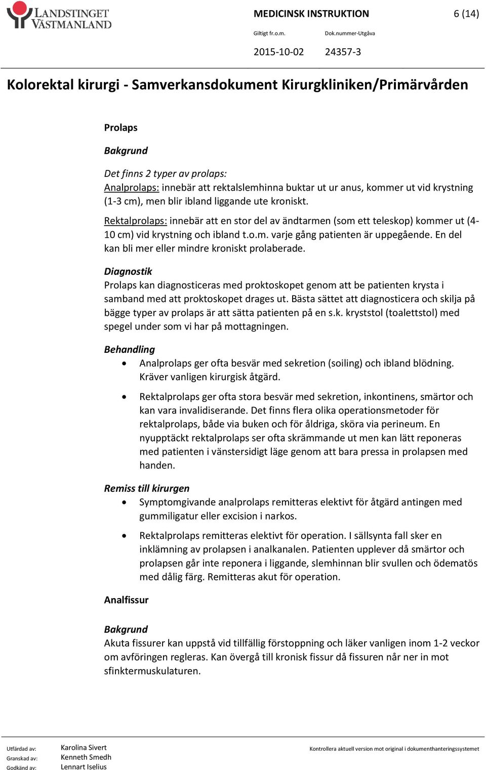 En del kan bli mer eller mindre kroniskt prolaberade. Diagnostik Prolaps kan diagnosticeras med proktoskopet genom att be patienten krysta i samband med att proktoskopet drages ut.