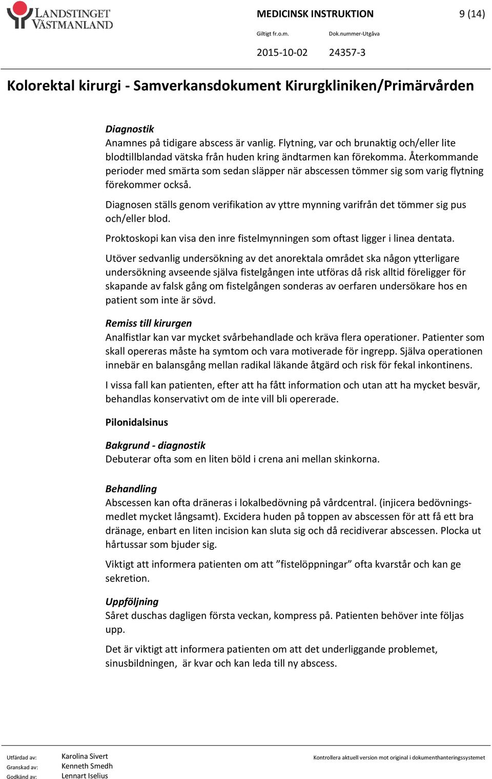 Diagnosen ställs genom verifikation av yttre mynning varifrån det tömmer sig pus och/eller blod. Proktoskopi kan visa den inre fistelmynningen som oftast ligger i linea dentata.