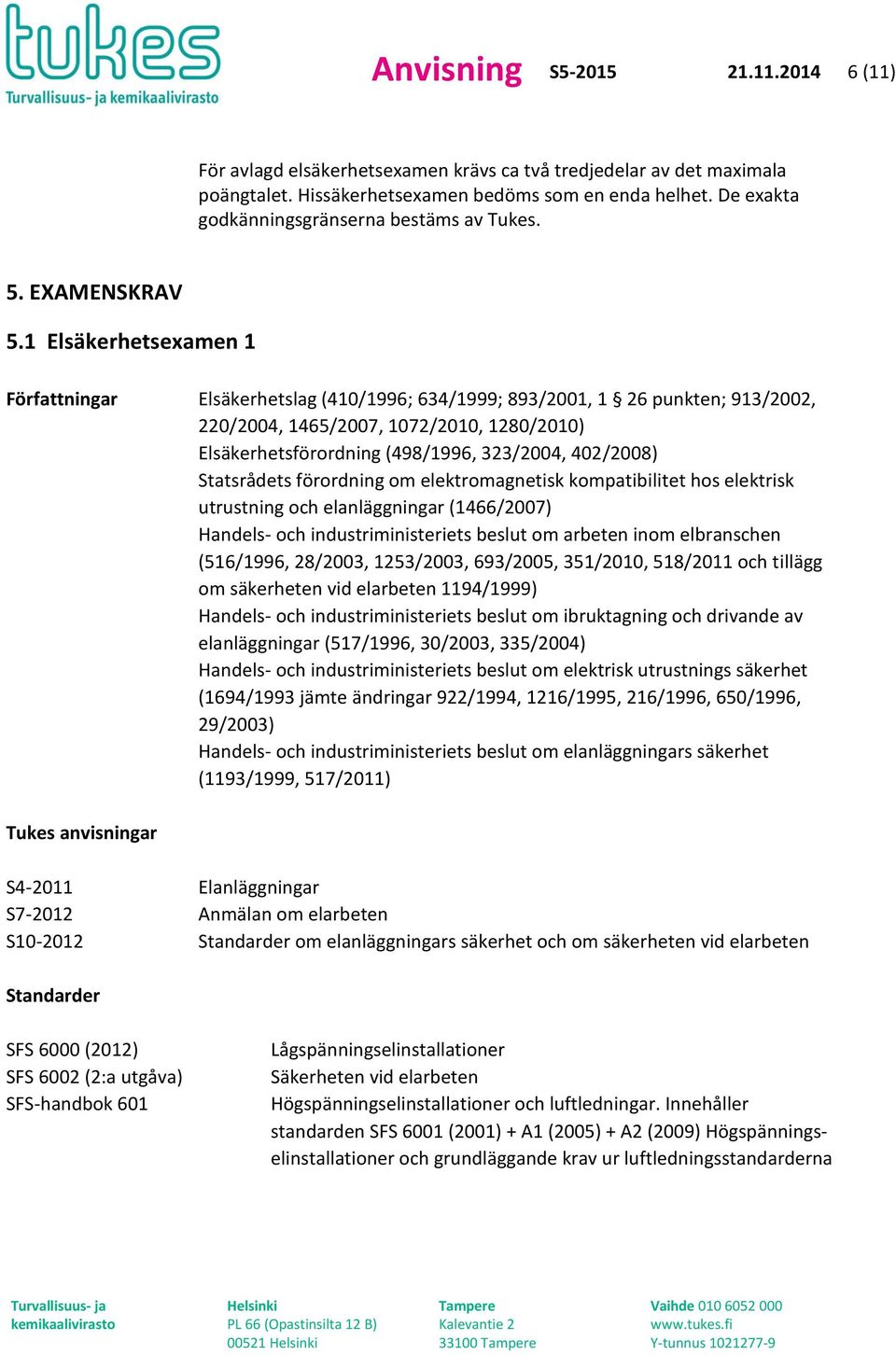 1 Elsäkerhetsexamen 1 Författningar Elsäkerhetslag (410/1996; 634/1999; 893/2001, 1 26 punkten; 913/2002, 220/2004, 1465/2007, 1072/2010, 1280/2010) Elsäkerhetsförordning (498/1996, 323/2004,