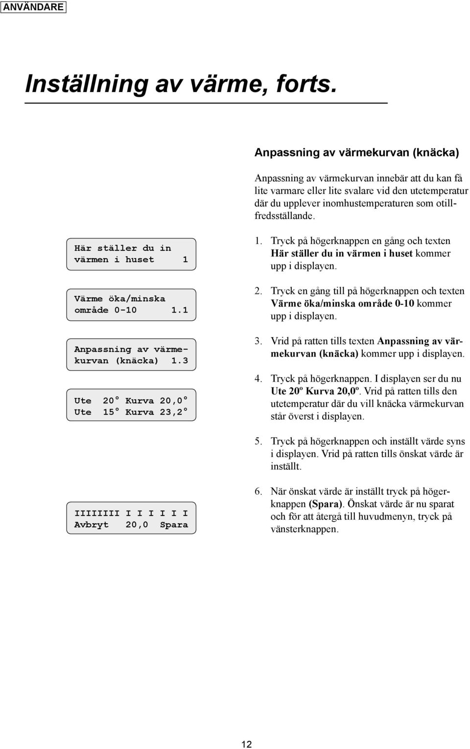 Här ställer du in värmen i huset 1 Värme öka/minska område 0-10 1.1 Anpassning av värmekurvan (knäcka) 1.3 Ute 20 Kurva 20,0 Ute 15 Kurva 23,2 1.