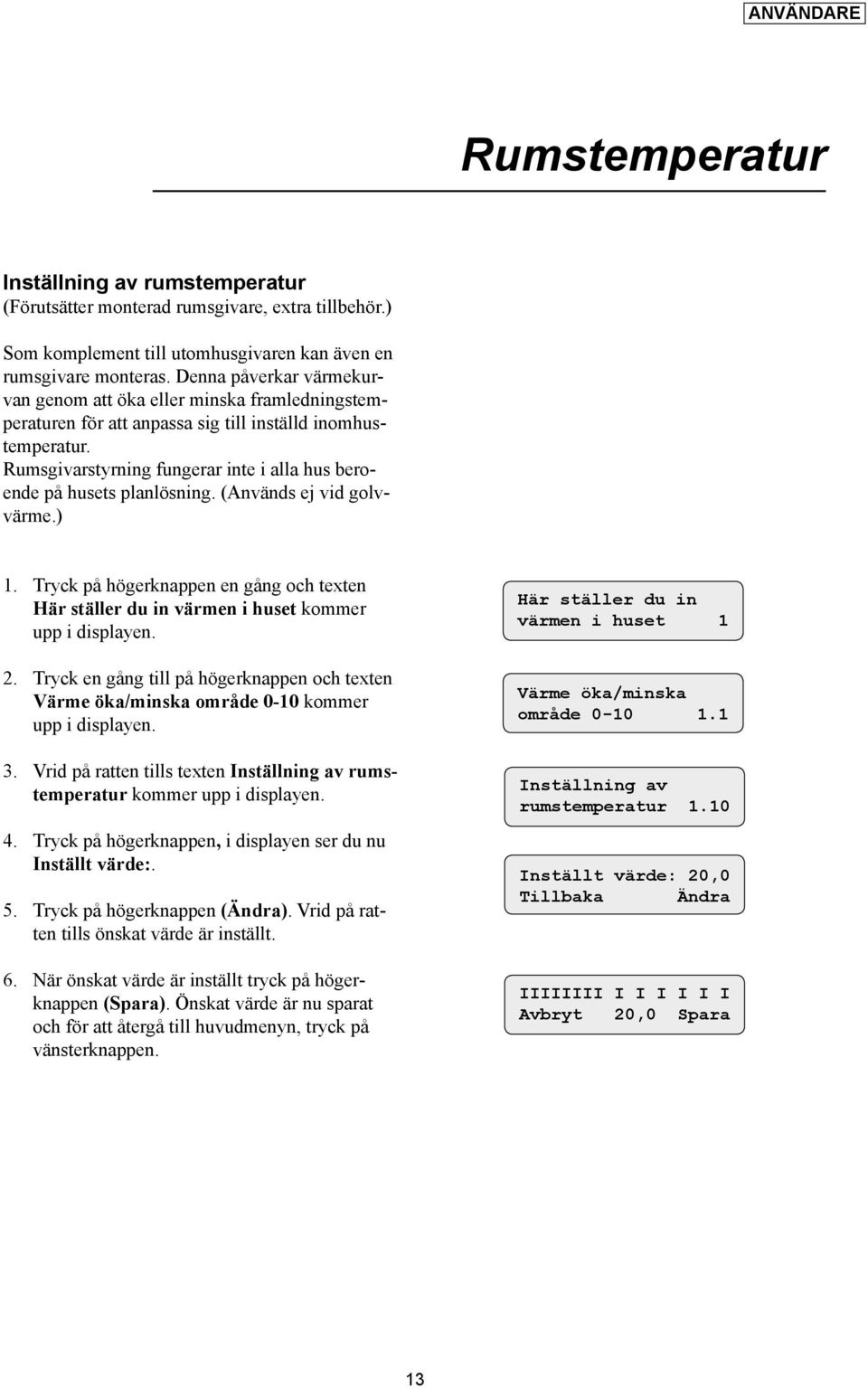 Rumsgivarstyrning fungerar inte i alla hus beroende på husets planlösning. (Används ej vid golvvärme.) 1. Tryck på högerknappen en gång och texten Här ställer du in värmen i huset kommer 2.