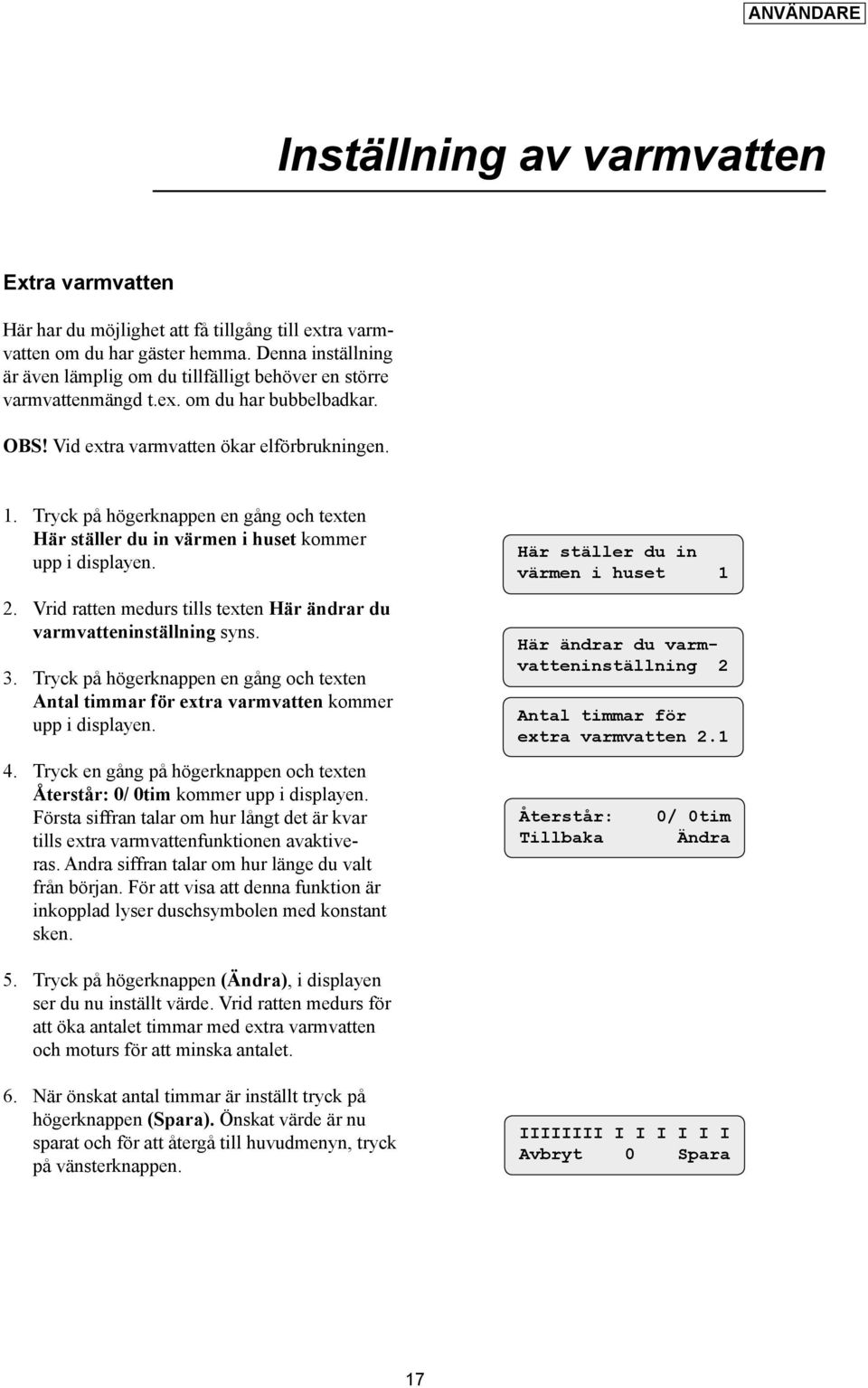 Tryck på högerknappen en gång och texten Här ställer du in värmen i huset kommer 2. Vrid ratten medurs tills texten Här ändrar du varmvatteninställning syns. 3.