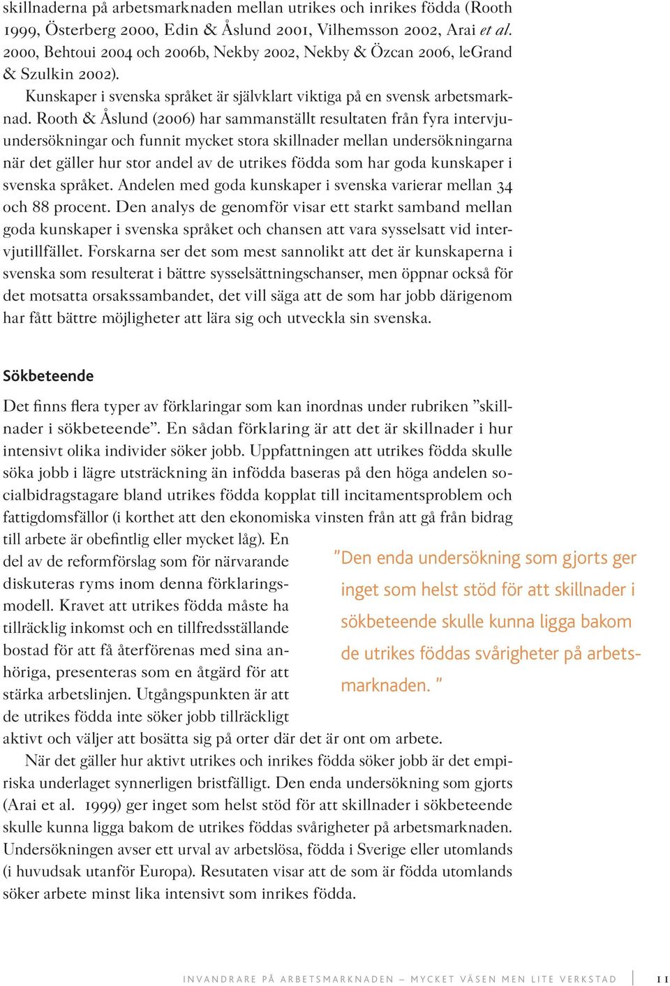 Rooth & Åslund (2006) har sammanställt resultaten från fyra intervjuundersökningar och funnit mycket stora skillnader mellan undersökningarna när det gäller hur stor andel av de utrikes födda som har