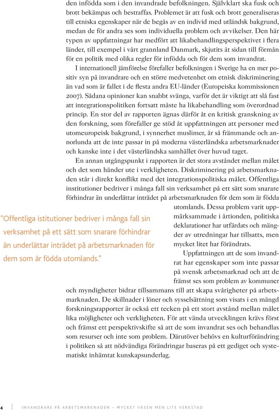 Den här typen av uppfattningar har medfört att likabehandlingsperspektivet i flera länder, till exempel i vårt grannland Danmark, skjutits åt sidan till förmån för en politik med olika regler för