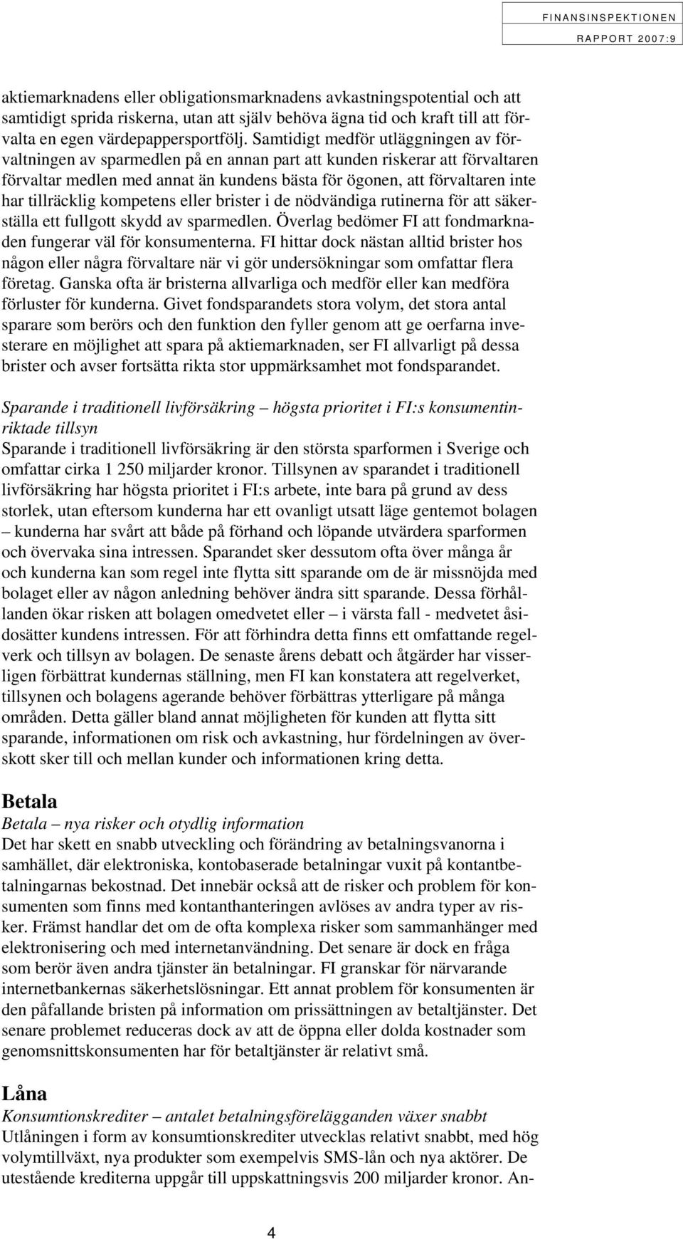 tillräcklig kompetens eller brister i de nödvändiga rutinerna för att säkerställa ett fullgott skydd av sparmedlen. Överlag bedömer FI att fondmarknaden fungerar väl för konsumenterna.