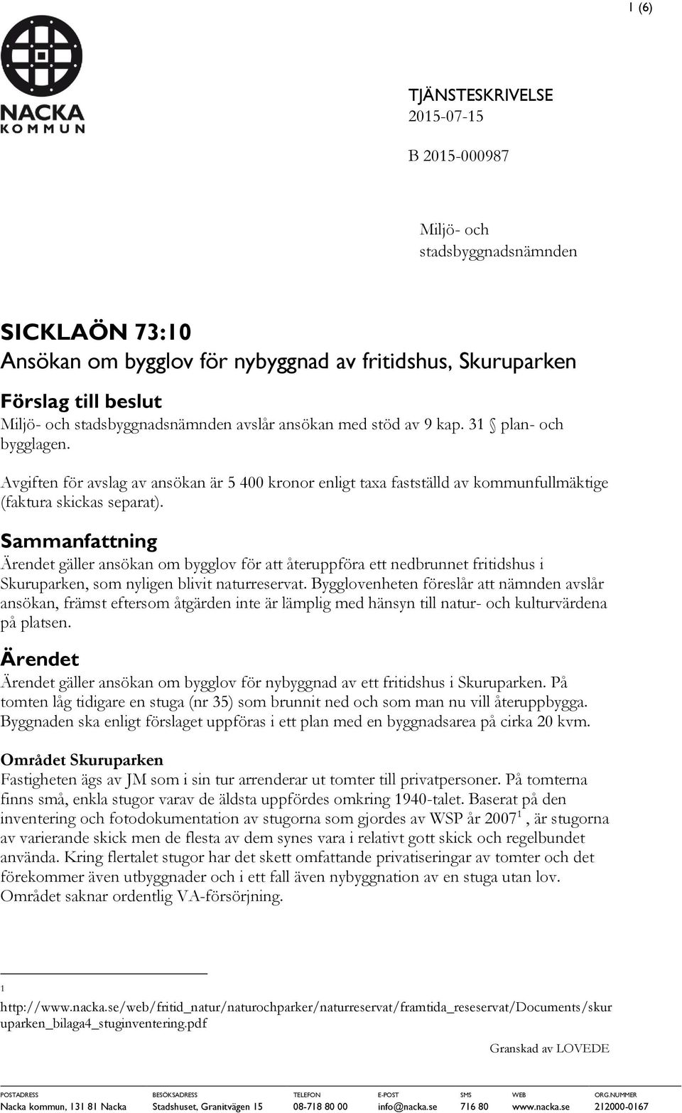 Sammanfattning Ärendet gäller ansökan om bygglov för att återuppföra ett nedbrunnet fritidshus i Skuruparken, som nyligen blivit naturreservat.