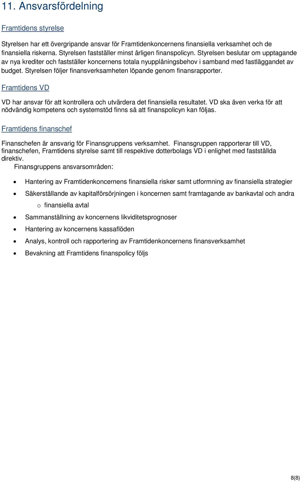 Styrelsen följer finansverksamheten löpande genom finansrapporter. Framtidens VD VD har ansvar för att kontrollera och utvärdera det finansiella resultatet.