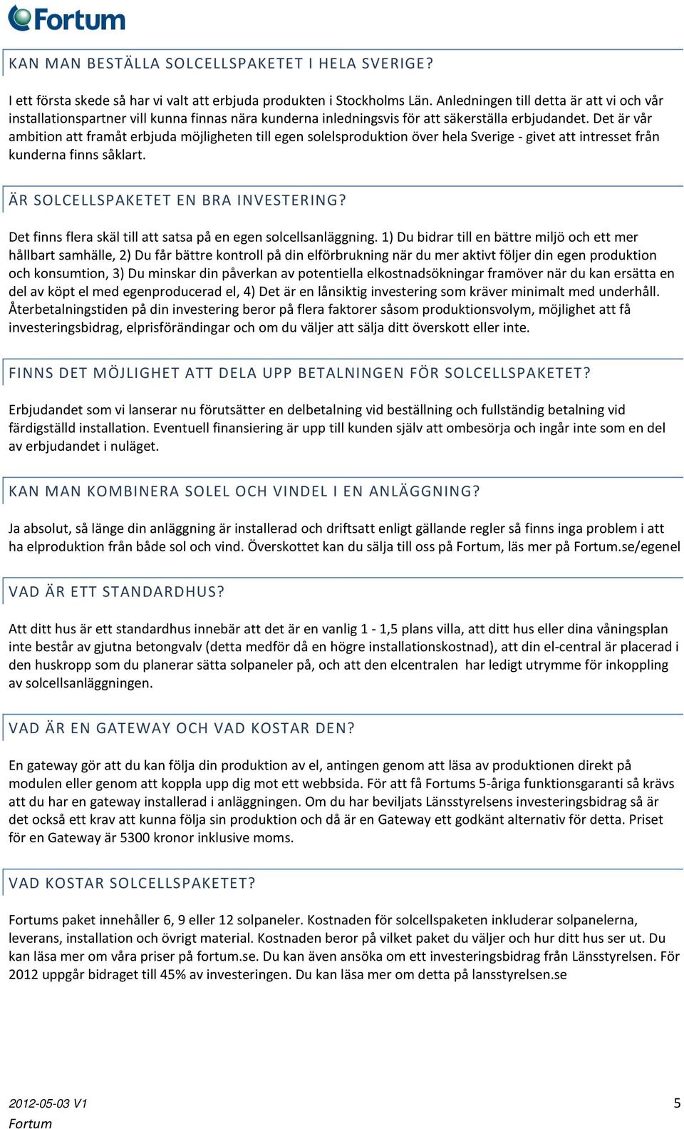 Det är vår ambition att framåt erbjuda möjligheten till egen solelsproduktion över hela Sverige - givet att intresset från kunderna finns såklart. ÄR SOLCELLSPAKETET EN BRA INVESTERING?