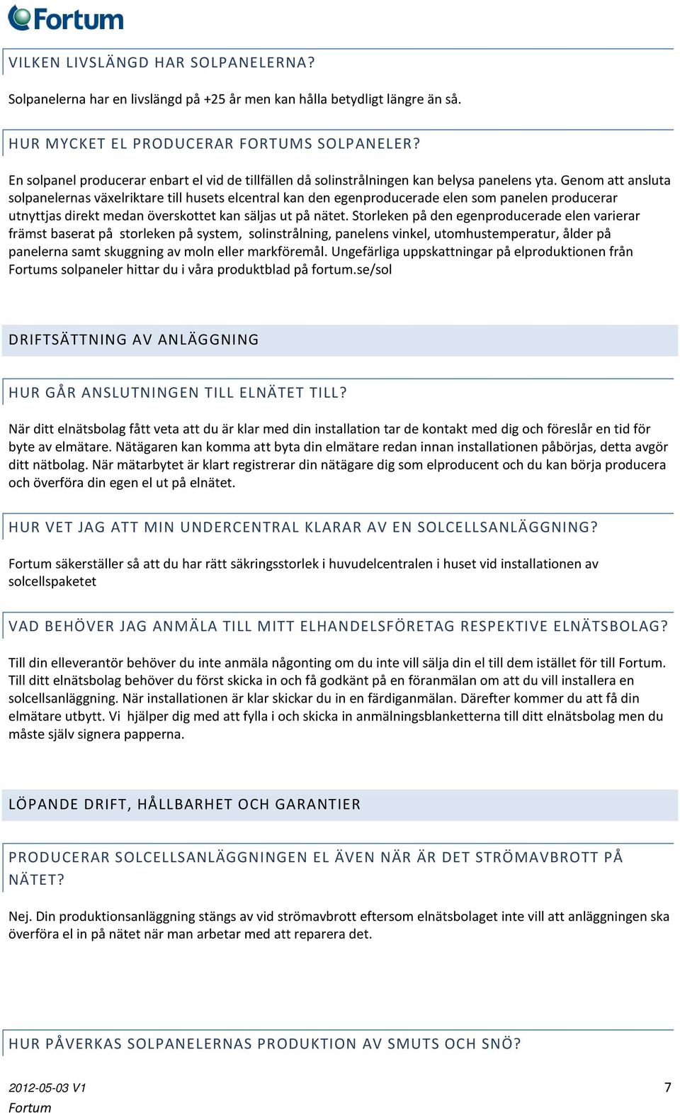 Genom att ansluta solpanelernas växelriktare till husets elcentral kan den egenproducerade elen som panelen producerar utnyttjas direkt medan överskottet kan säljas ut på nätet.